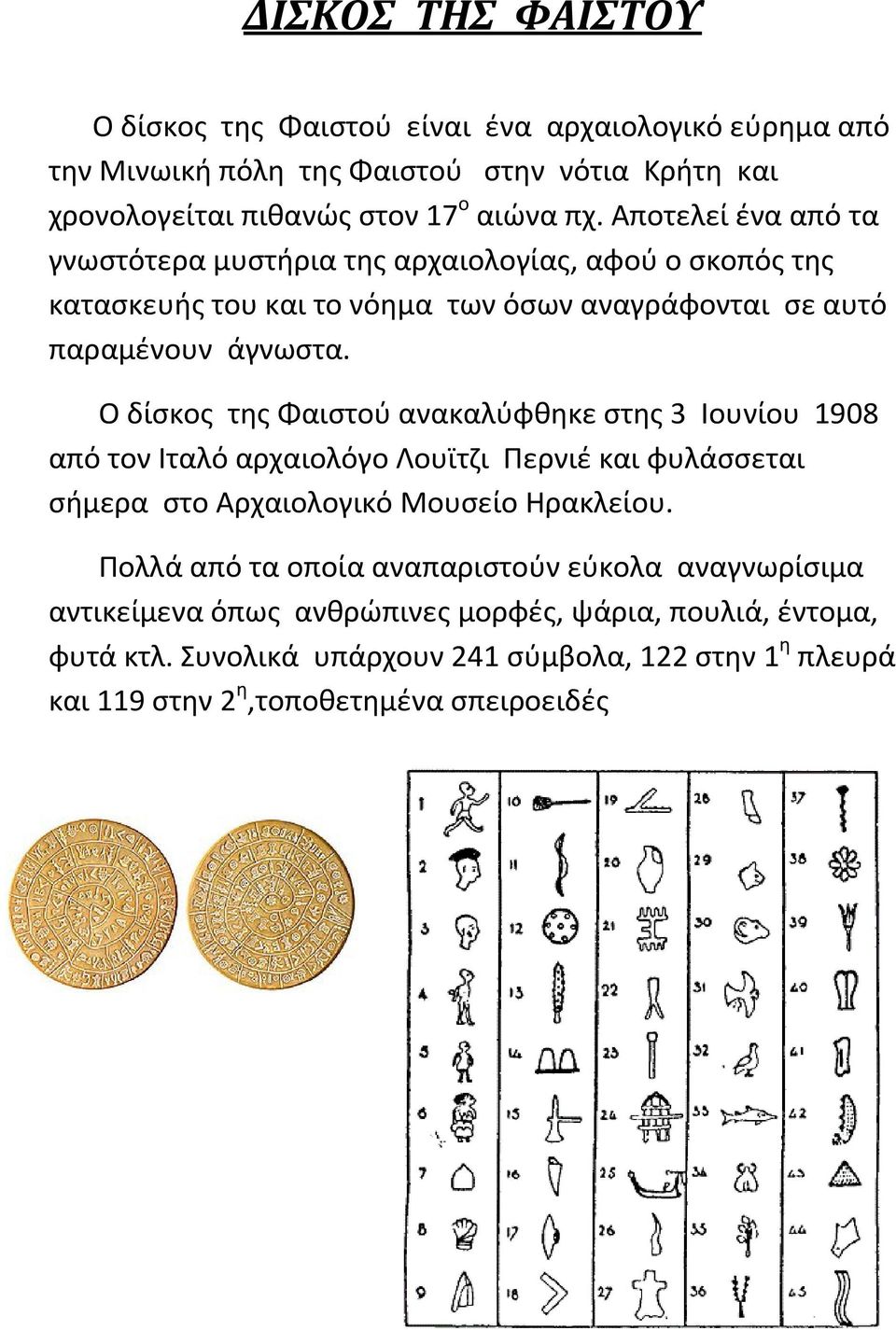 Ο δίσκος της Φαιστού ανακαλύφθηκε στης 3 Ιουνίου 1908 από τον Ιταλό αρχαιολόγο Λουϊτζι Περνιέ και φυλάσσεται σήμερα στο Αρχαιολογικό Μουσείο Ηρακλείου.