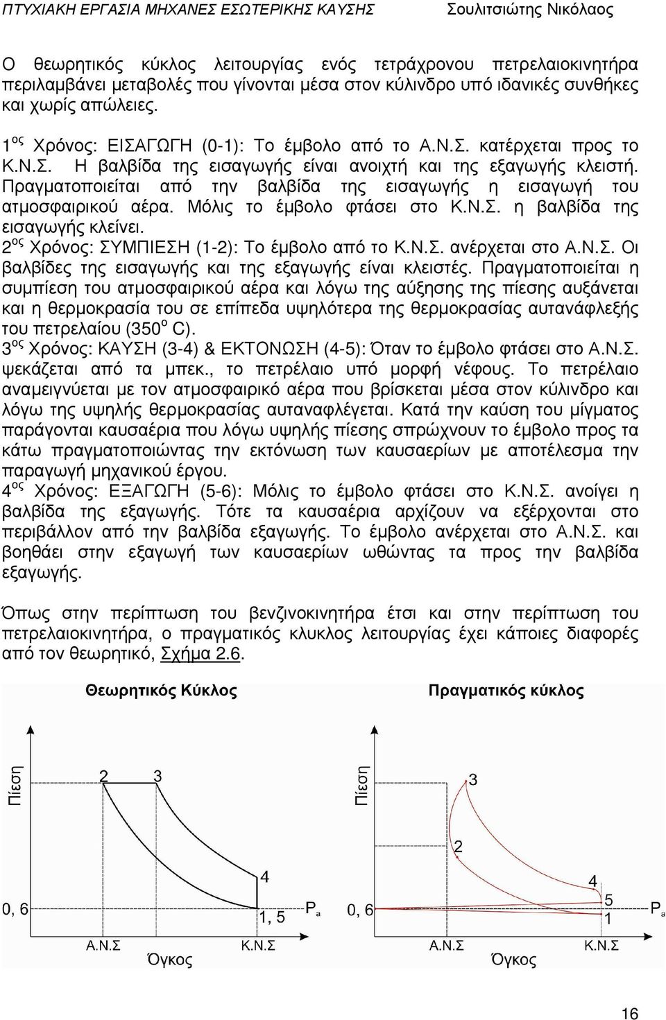 Πραγµατοποιείται από την βαλβίδα της εισαγωγής η εισαγωγή του ατµοσφαιρικού αέρα. Μόλις το έµβολο φτάσει στο Κ.Ν.Σ. η βαλβίδα της εισαγωγής κλείνει. 2 ος Χρόνος: ΣΥΜΠΙΕΣΗ (1-2): Το έµβολο από το Κ.Ν.Σ. ανέρχεται στο Α.