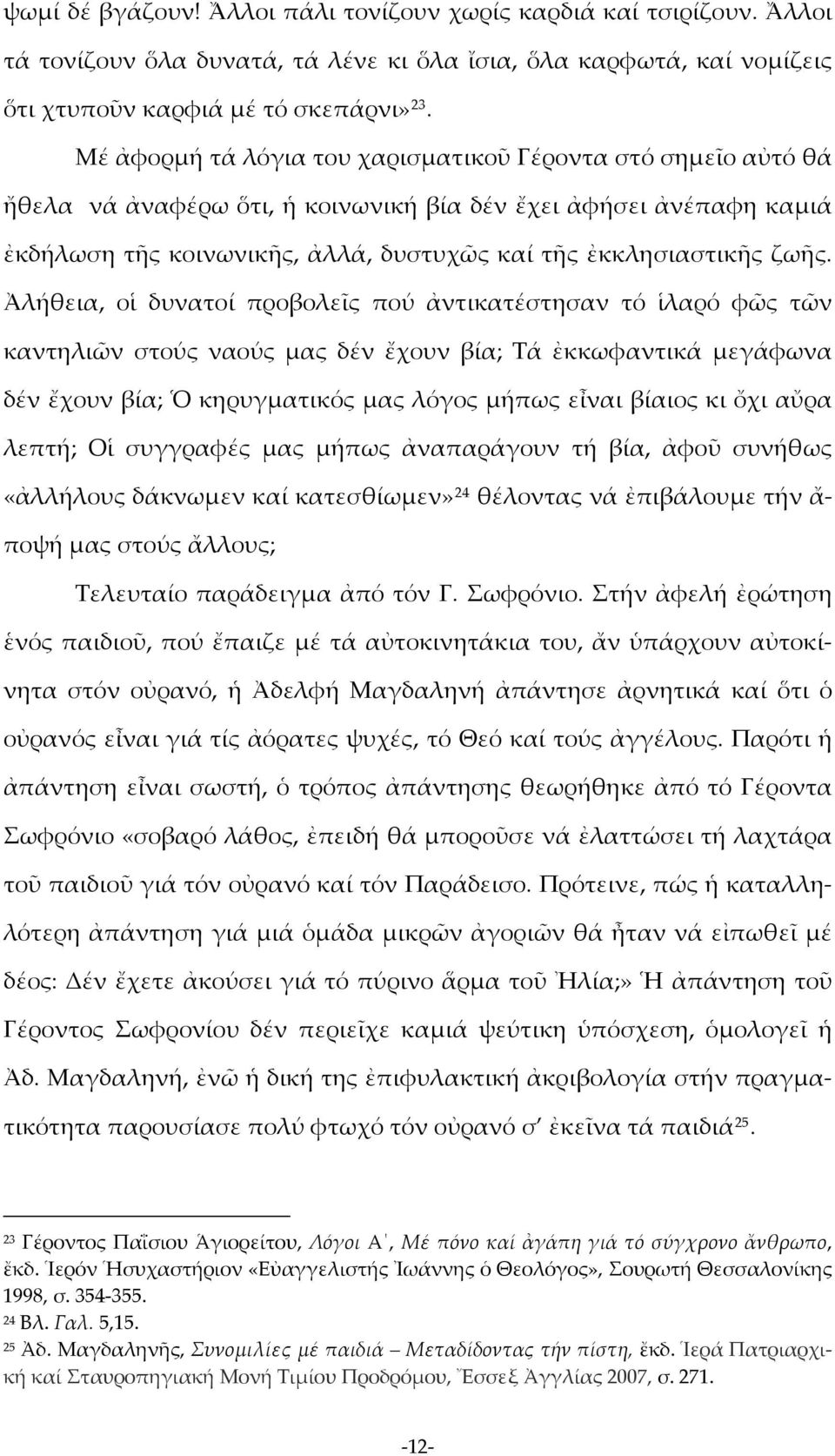 Ἀλήθεια, οἱ δυνατοί προβολεῖς πού ἀντικατέστησαν τό ἱλαρό φῶς τῶν καντηλιῶν στούς ναούς μας δέν ἔχουν βία; Τά ἐκκωφαντικά μεγάφωνα δέν ἔχουν βία; Ὁ κηρυγματικός μας λόγος μήπως εἶναι βίαιος κι ὄχι