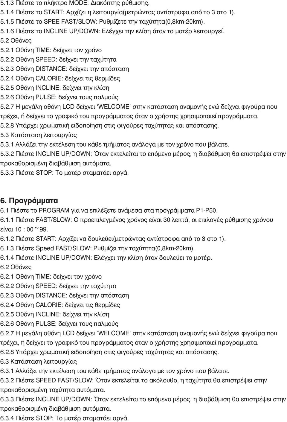 2.4 Οθόνη CALORIE: δείχνει τις θερμίδες 5.2.5 Οθόνη INCLINE: δείχνει την κλίση 5.2.6 Οθόνη PULSE: δείχνει τους παλμούς 5.2.7 Η μεγάλη οθόνη LCD δείχνει WELCOME στην κατάσταση αναμονής ενώ δείχνει φιγούρα που τρέχει, ή δείχνει το γραφικό του προγράμματος όταν ο χρήστης χρησιμοποιεί προγράμματα.