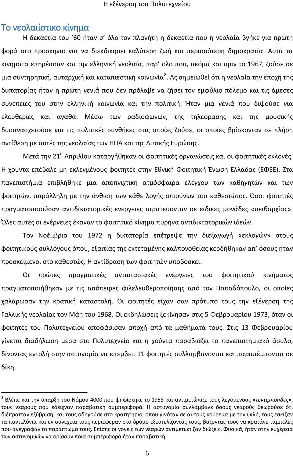 Ας σημειωθεί ότι η νεολαία την εποχή της δικτατορίας ήταν η πρώτη γενιά που δεν πρόλαβε να ζήσει τον εμφύλιο πόλεμο και τις άμεσες συνέπειες του στην ελληνική κοινωνία και την πολιτική.