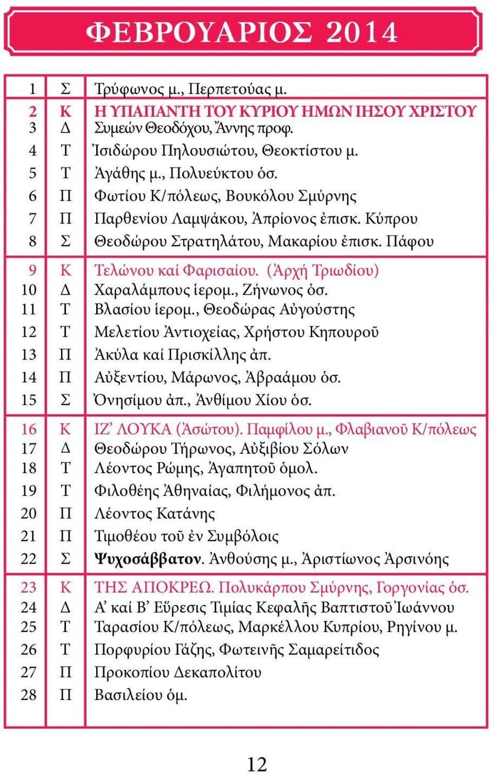 , Ζήνωνος ὁσ. 11 Τ Βλασίου ἱερομ., Θεοδώρας Αὐγούστης 12 Τ Μελετίου Ἀντιοχείας, Χρήστου Κηπουροῦ 13 Π Ἀκύλα καί Πρισκίλλης ἀπ. 14 Π Αὐξεντίου, Μάρωνος, Ἀβραάμου ὁσ. 15 Σ Ὀνησίμου ἀπ., Ἀνθίμου Χίου ὁσ.