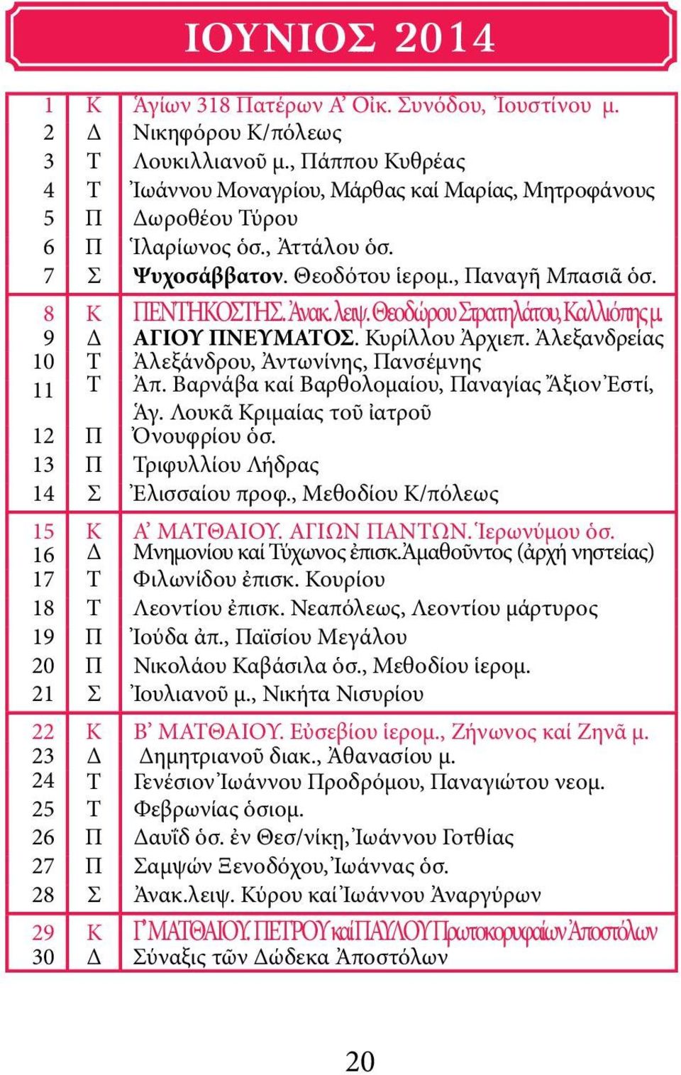 λειψ. Θεοδώρου Στρατηλάτου, Καλλιόπης μ. 9 Δ ΑΓΙΟΥ ΠΝΕΥΜΑΤΟΣ. Κυρίλλου Ἀρχιεπ. Ἀλεξανδρείας 10 Τ Ἀλεξάνδρου, Ἀντωνίνης, Πανσέμνης 11 Τ Ἀπ. Βαρνάβα καί Βαρθολομαίου, Παναγίας Ἄξιον Ἐστί, Ἁγ.