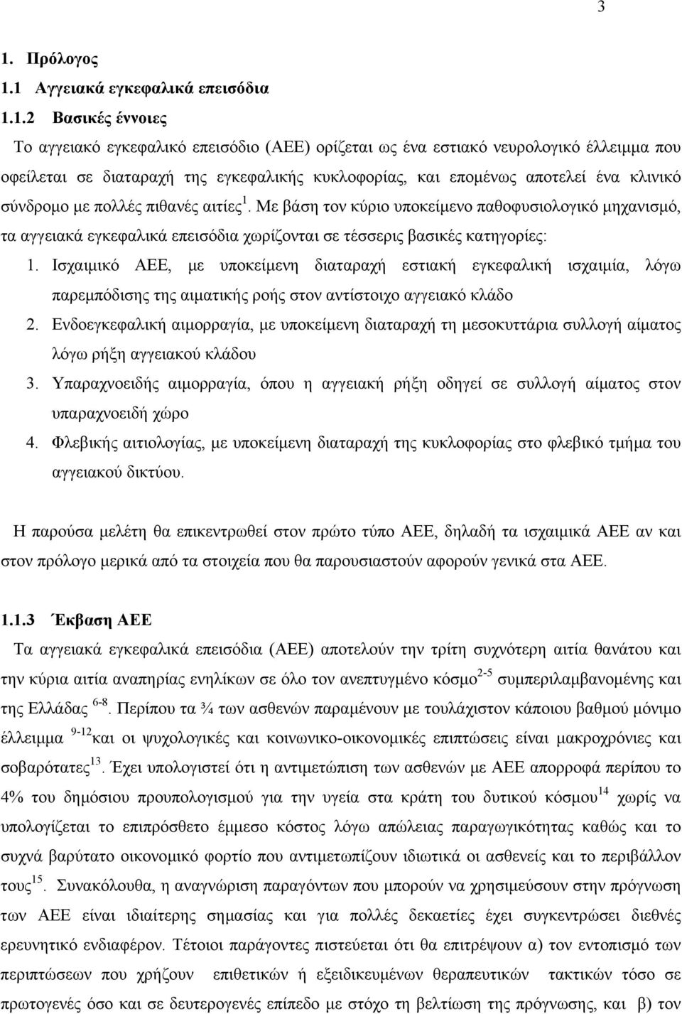 Με βάση τον κύριο υποκείµενο παθοφυσιολογικό µηχανισµό, τα αγγειακά εγκεφαλικά επεισόδια χωρίζονται σε τέσσερις βασικές κατηγορίες: 1.