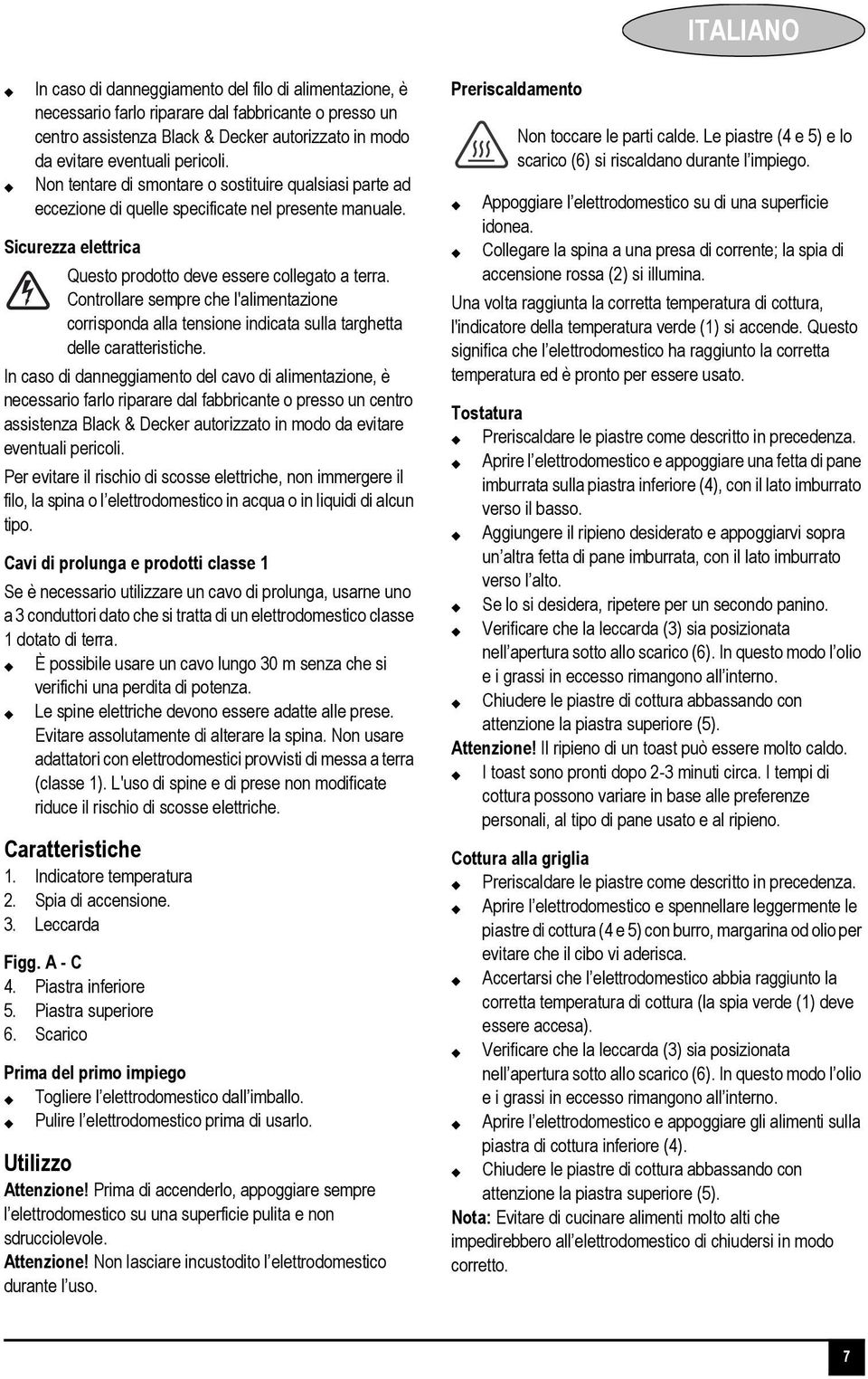 Controllare sempre che l'alimentazione corrisponda alla tensione indicata sulla targhetta delle caratteristiche.