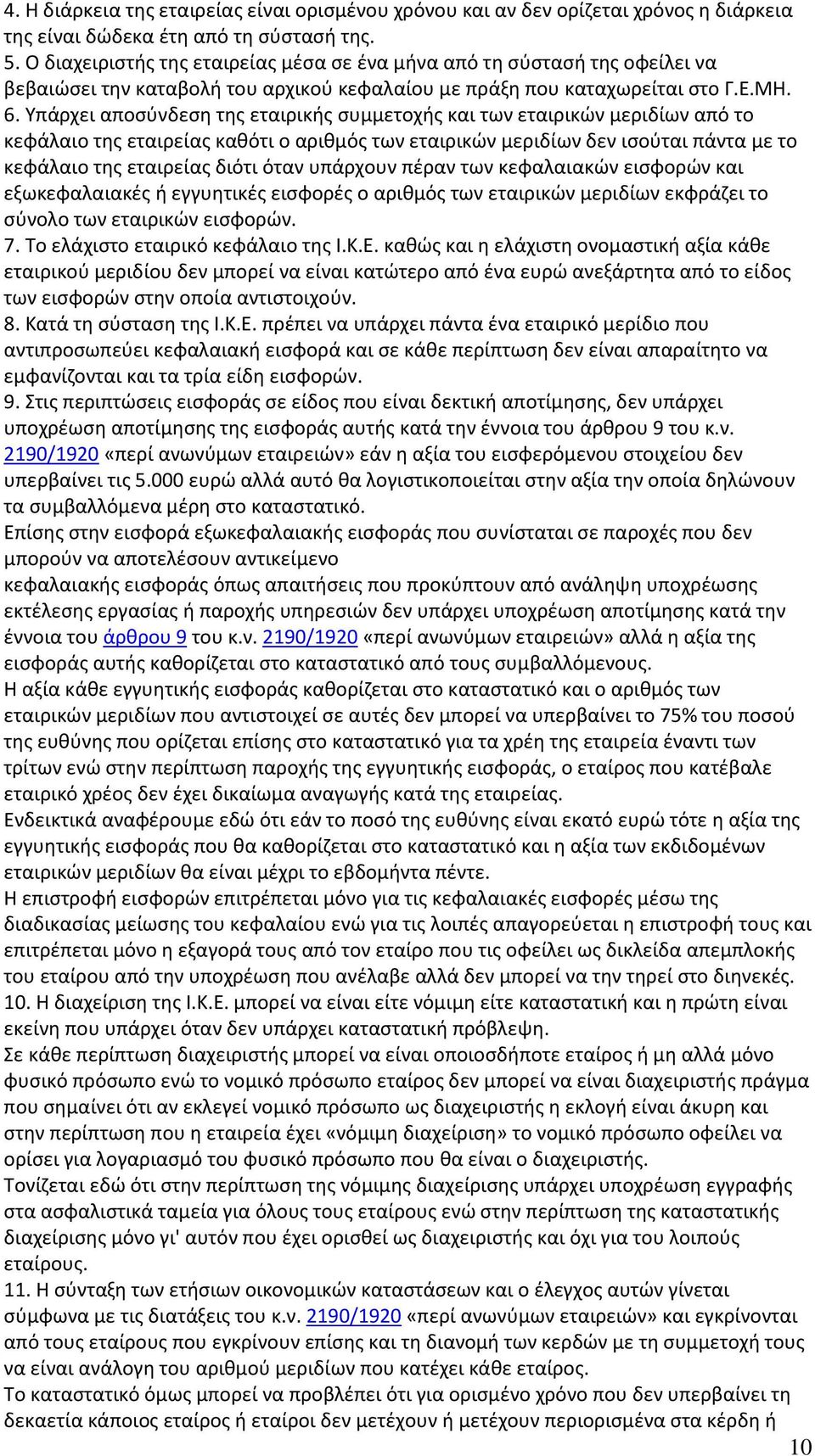 Υπάρχει αποσύνδεση της εταιρικής συμμετοχής και των εταιρικών μεριδίων από το κεφάλαιο της εταιρείας καθότι ο αριθμός των εταιρικών μεριδίων δεν ισούται πάντα με το κεφάλαιο της εταιρείας διότι όταν