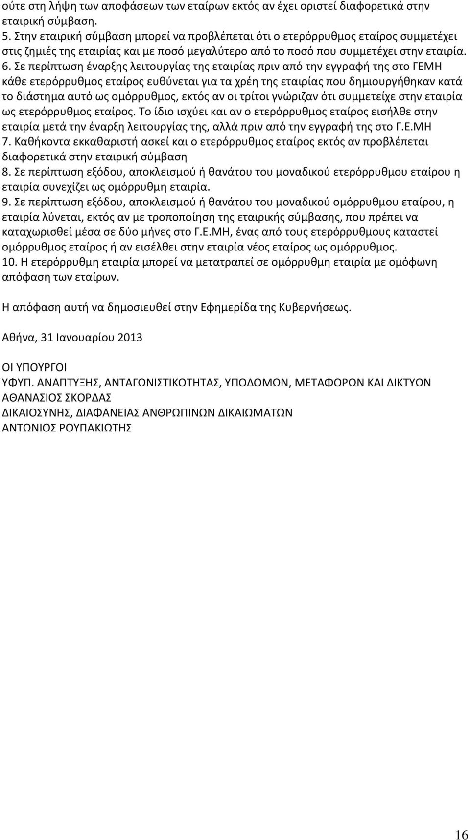 Σε περίπτωση έναρξης λειτουργίας της εταιρίας πριν από την εγγραφή της στο ΓΕΜΗ κάθε ετερόρρυθμος εταίρος ευθύνεται για τα χρέη της εταιρίας που δημιουργήθηκαν κατά το διάστημα αυτό ως ομόρρυθμος,