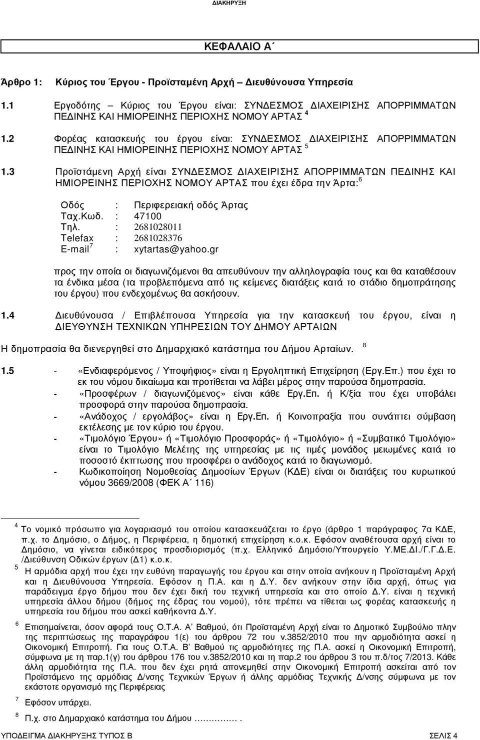 3 Προϊστάµενη Αρχή είναι ΣΥΝ ΕΣΜΟΣ ΙΑΧΕΙΡΙΣΗΣ ΑΠΟΡΡΙΜΜΑΤΩΝ ΠΕ ΙΝΗΣ ΚΑΙ ΗΜΙΟΡΕΙΝΗΣ ΠΕΡΙΟΧΗΣ ΝΟΜΟΥ ΑΡΤΑΣ που έχει έδρα την Άρτα: 6 Οδός : Περιφερειακή οδός Άρτας Ταχ.Κωδ. : 47100 Τηλ.