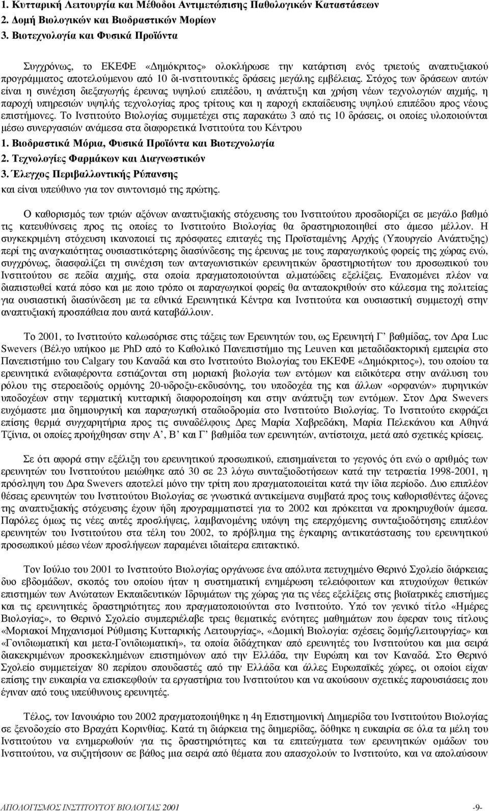 Στόχος των δράσεων αυτών είναι η συνέχιση διεξαγωγής έρευνας υψηλού επιπέδου, η ανάπτυξη και χρήση νέων τεχνολογιών αιχµής, η παροχή υπηρεσιών υψηλής τεχνολογίας προς τρίτους και η παροχή εκπαίδευσης