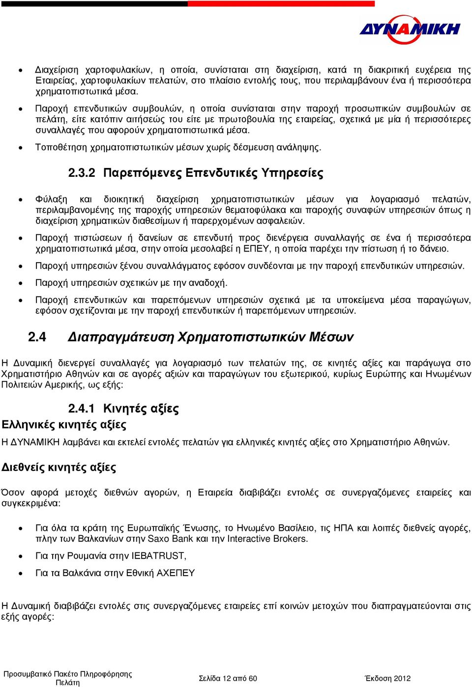 Παροχή επενδυτικών συµβουλών, η οποία συνίσταται στην παροχή προσωπικών συµβουλών σε πελάτη, είτε κατόπιν αιτήσεώς του είτε µε πρωτοβουλία της εταιρείας, σχετικά µε µία ή περισσότερες συναλλαγές που