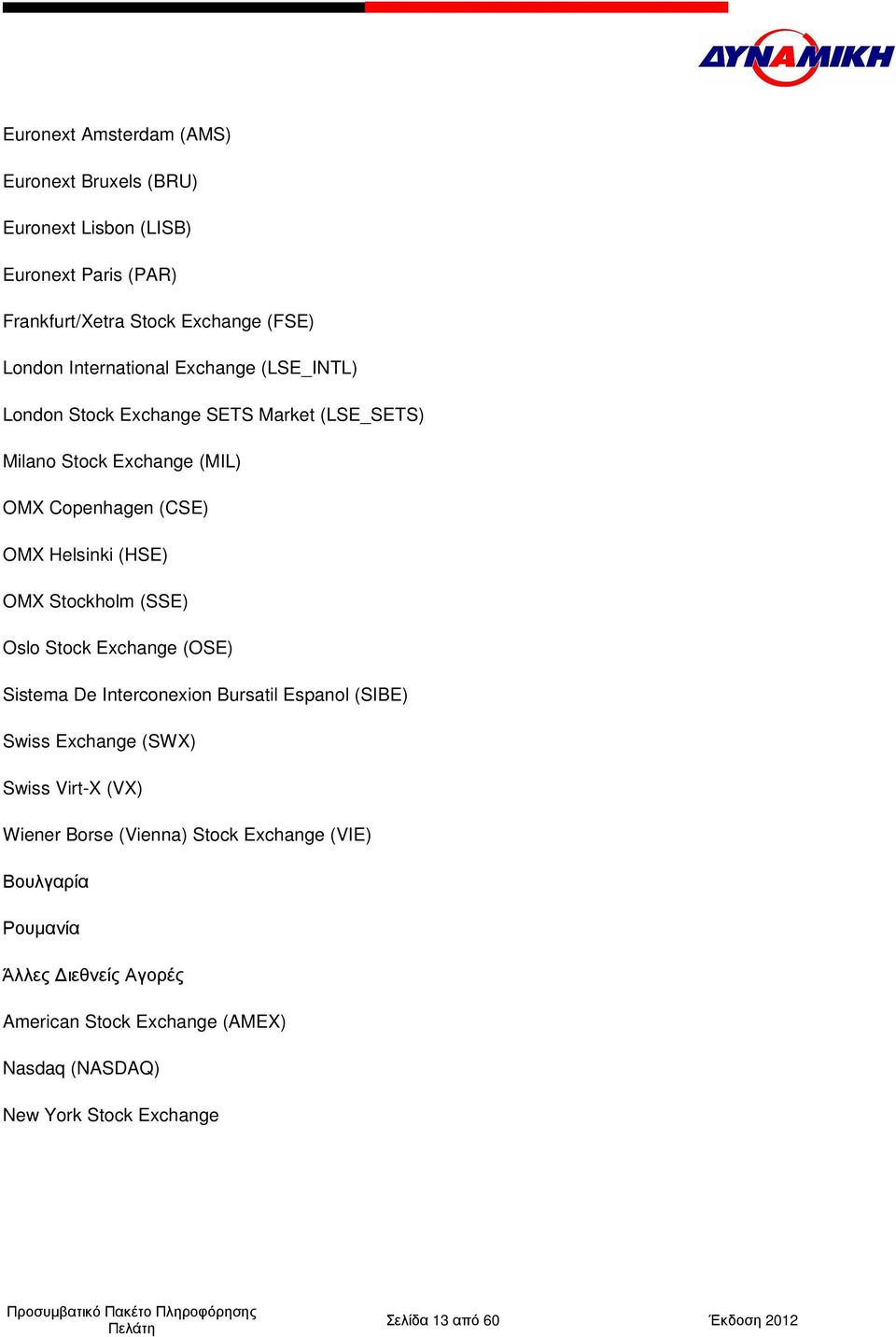 (SSE) Oslo Stock Exchange (OSE) Sistema De Interconexion Bursatil Espanol (SIBE) Swiss Exchange (SWX) Swiss Virt-X (VX) Wiener Borse (Vienna) Stock