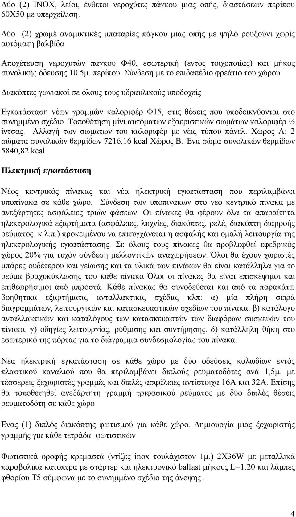 Σύνδεση με το επιδαπέδιο φρεάτιο του χώρου Διακόπτες γωνιακοί σε όλους τους υδραυλικούς υποδοχείς Εγκατάσταση νέων γραμμών καλοριφέρ Φ15, στις θέσεις που υποδεικνύονται στο συνημμένο σχέδιο.