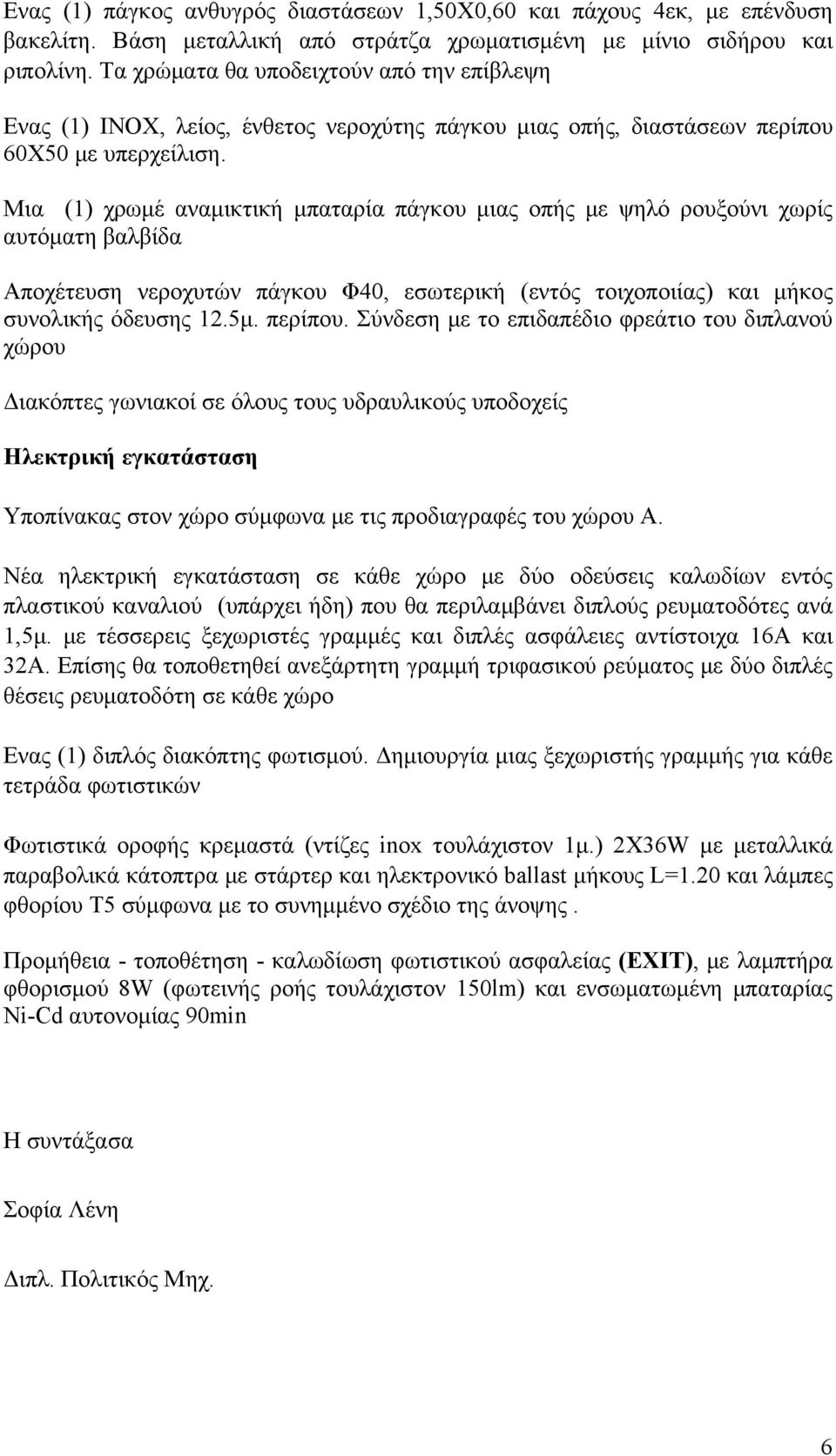 Μια (1) χρωμέ αναμικτική μπαταρία πάγκου μιας οπής με ψηλό ρουξούνι χωρίς αυτόματη βαλβίδα Αποχέτευση νεροχυτών πάγκου Φ40, εσωτερική (εντός τοιχοποιίας) και μήκος συνολικής όδευσης 12.5μ. περίπου.