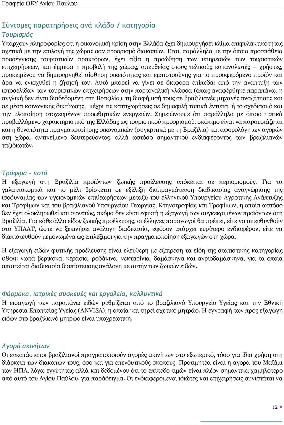 Έτσι, παράλληλα με την όποια προσπάθεια προσέγγισης τουριστικών πρακτόρων, έχει αξία η προώθηση των υπηρεσιών των τουριστικών επιχειρήσεων, και έμμεσα η προβολή της χώρας, απευθείας στους τελικούς