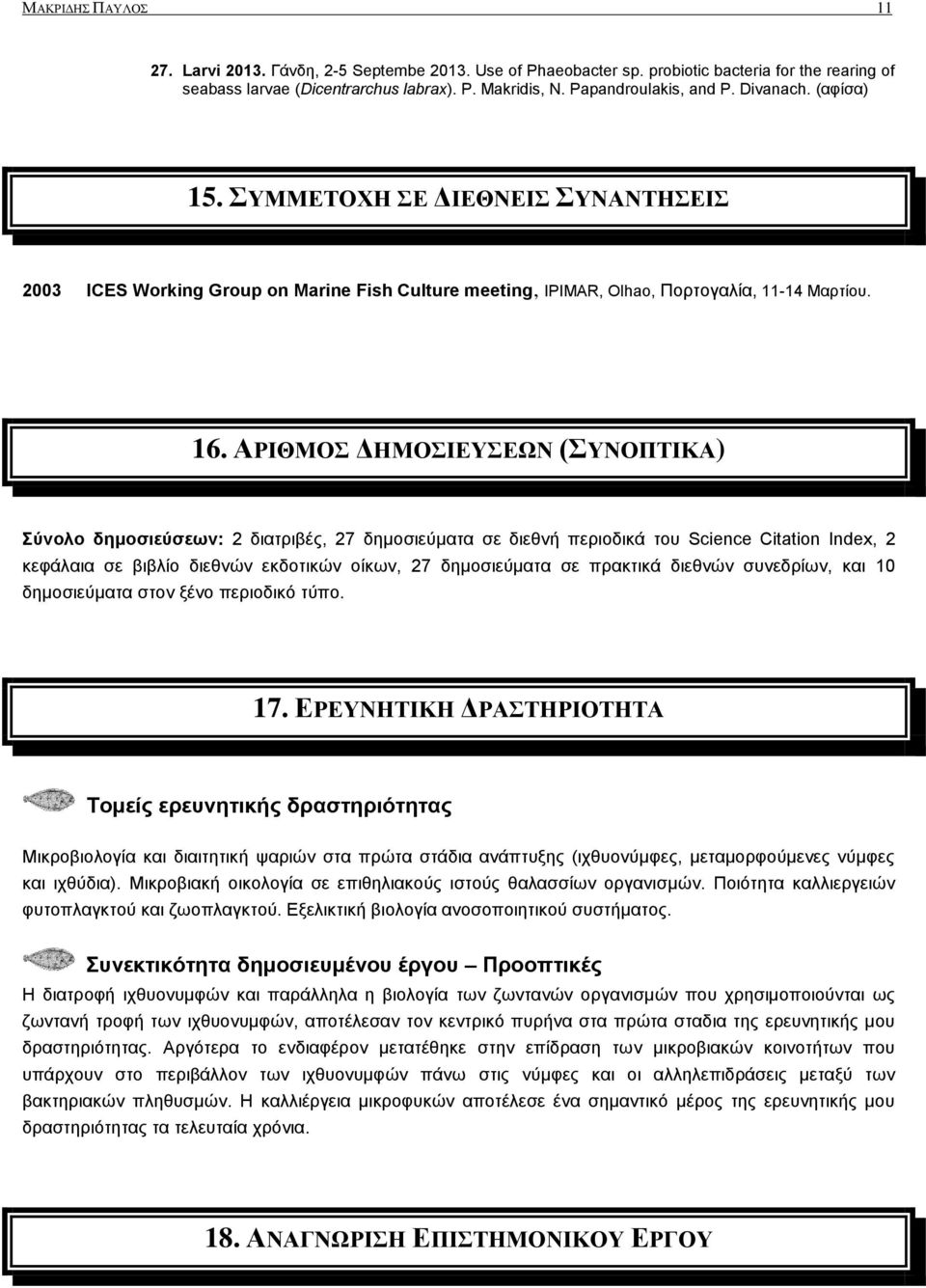 ΑΡΙΘΜΟΣ ΔΗΜΟΣΙΕΥΣΕΩΝ (ΣΥΝΟΠΤΙΚΑ) Σύνολο δημοσιεύσεων: 2 διατριβές, 27 δημοσιεύματα σε διεθνή περιοδικά του Science Citation Index, 2 κεφάλαια σε βιβλίο διεθνών εκδοτικών οίκων, 27 δημοσιεύματα σε