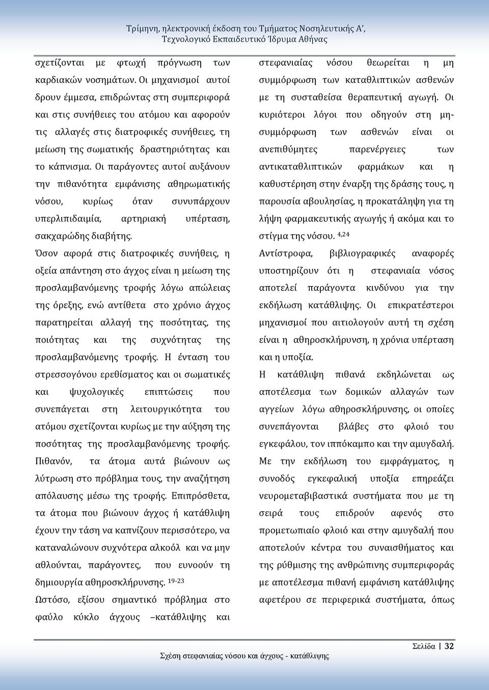 Οι παράγοντες αυτοί αυξάνουν την πιθανότητα εμφάνισης αθηρωματικής νόσου, κυρίως όταν συνυπάρχουν υπερλιπιδαιμία, αρτηριακή υπέρταση, σακχαρώδης διαβήτης.