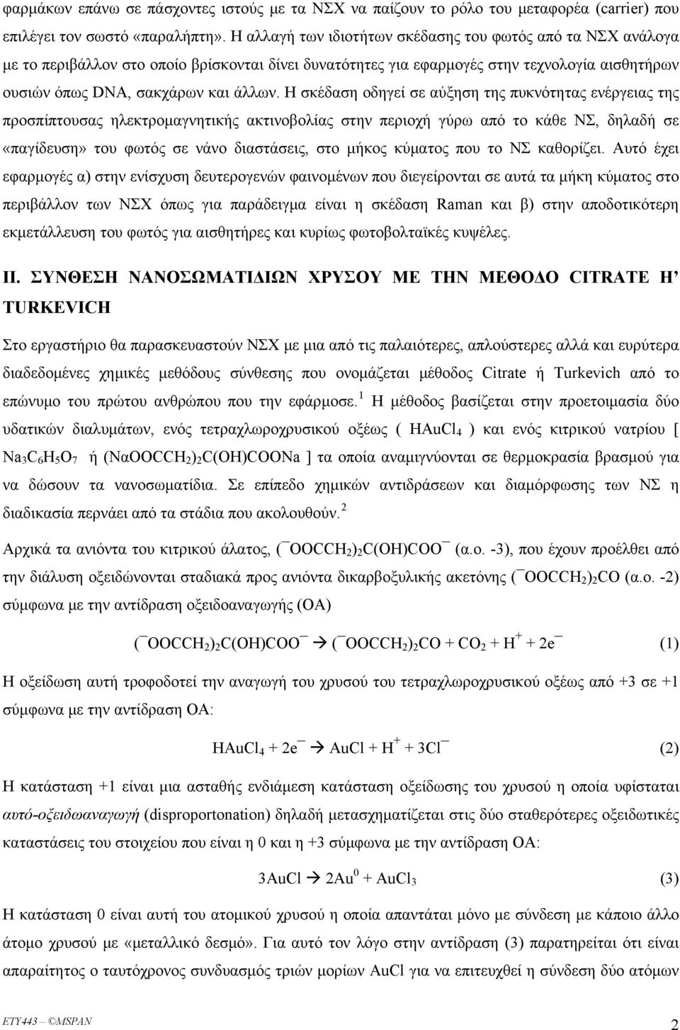 Η σκέδαση οδηγεί σε αύξηση της πυκνότητας ενέργειας της προσπίπτουσας ηλεκτρομαγνητικής ακτινοβολίας στην περιοχή γύρω από το κάθε ΝΣ, δηλαδή σε «παγίδευση» του φωτός σε νάνο διαστάσεις, στο μήκος