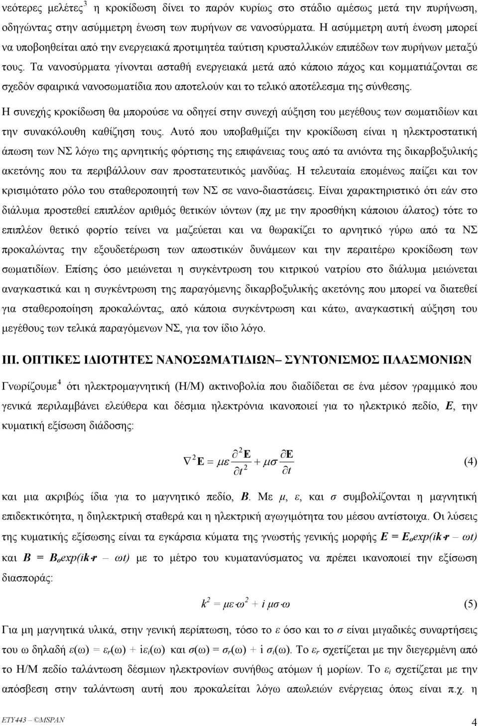 Τα νανοσύρματα γίνονται ασταθή ενεργειακά μετά από κάποιο πάχος και κομματιάζονται σε σχεδόν σφαιρικά νανοσωματίδια που αποτελούν και το τελικό αποτέλεσμα της σύνθεσης.