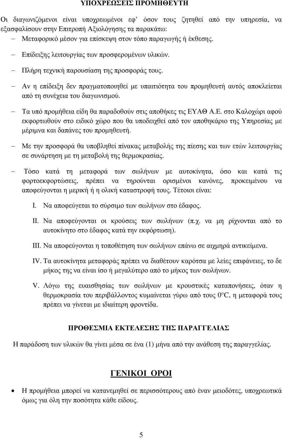 Αν η επίδειξη δεν πραγµατοποιηθεί µε υπαιτιότητα του προµηθευτή αυτός αποκλείεται από τη συνέχεια του διαγωνισµού. Τα υπό προµήθεια είδη θα παραδοθούν στις αποθήκες τις ΕΥ