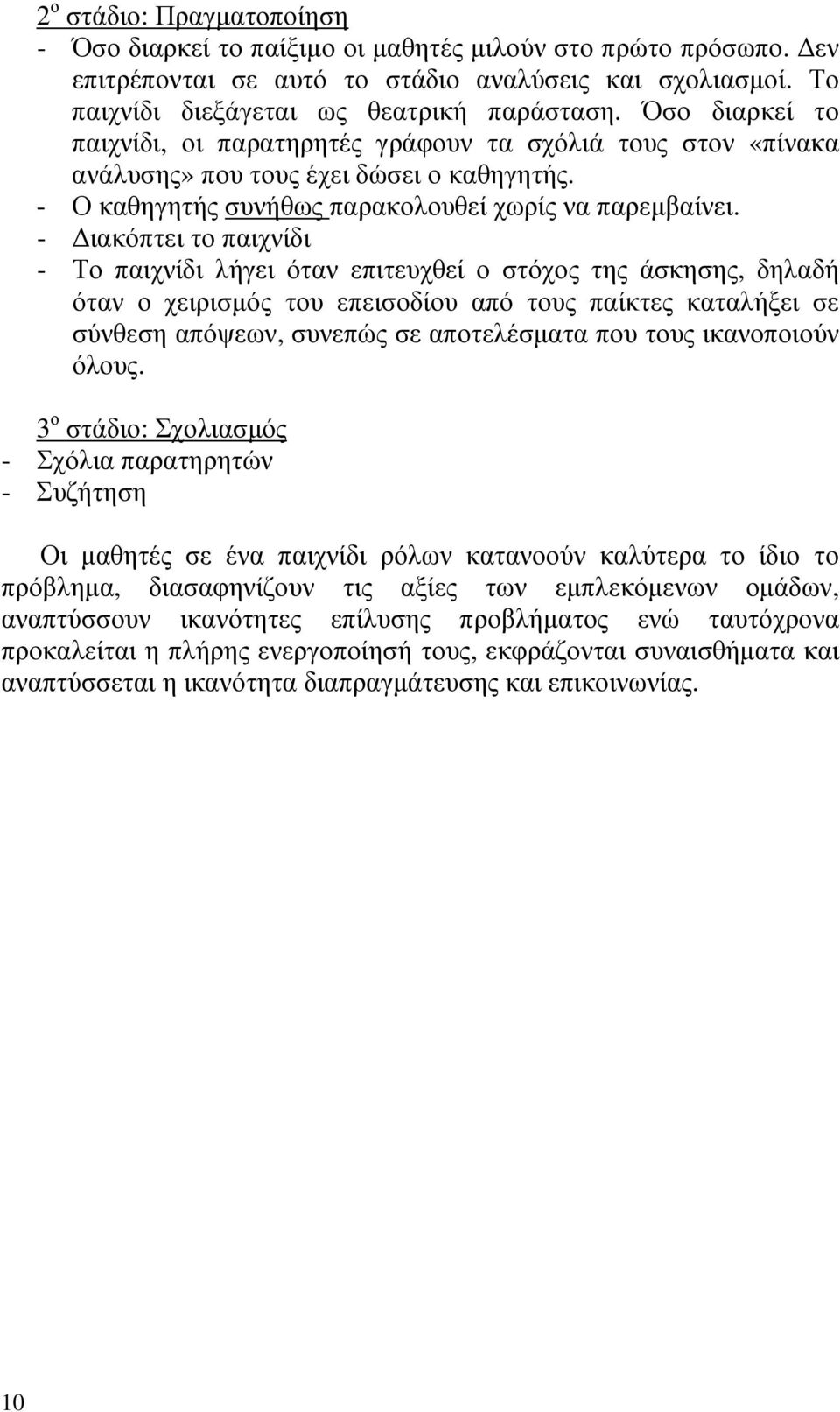 - ιακόπτει το παιχνίδι - Το παιχνίδι λήγει όταν επιτευχθεί ο στόχος της άσκησης, δηλαδή όταν ο χειρισµός του επεισοδίου από τους παίκτες καταλήξει σε σύνθεση απόψεων, συνεπώς σε αποτελέσµατα που τους