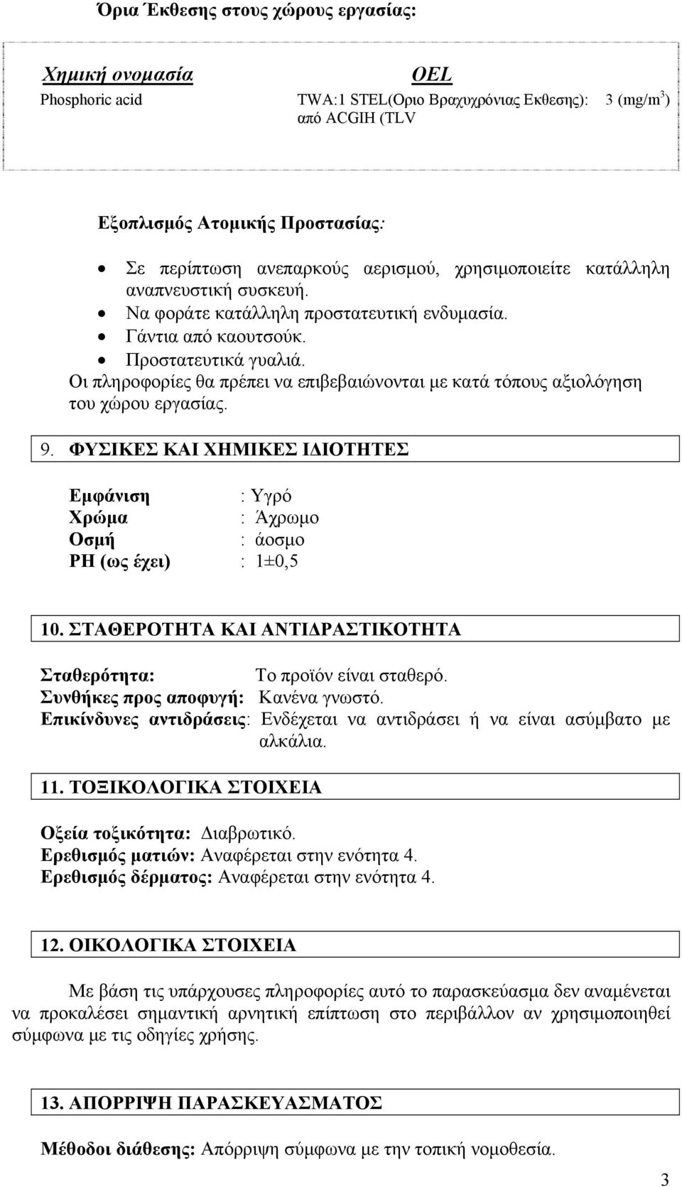 Οι πληροφορίες θα πρέπει να επιβεβαιώνονται με κατά τόπους αξιολόγηση του χώρου εργασίας. 9. ΦΥΣΙΚΕΣ ΚΑΙ ΧΗΜΙΚΕΣ ΙΔΙΟΤΗΤΕΣ Εμφάνιση : Υγρό Χρώμα : Άχρωμο Οσμή : άοσμο PH (ως έχει) : 1±0,5 10.