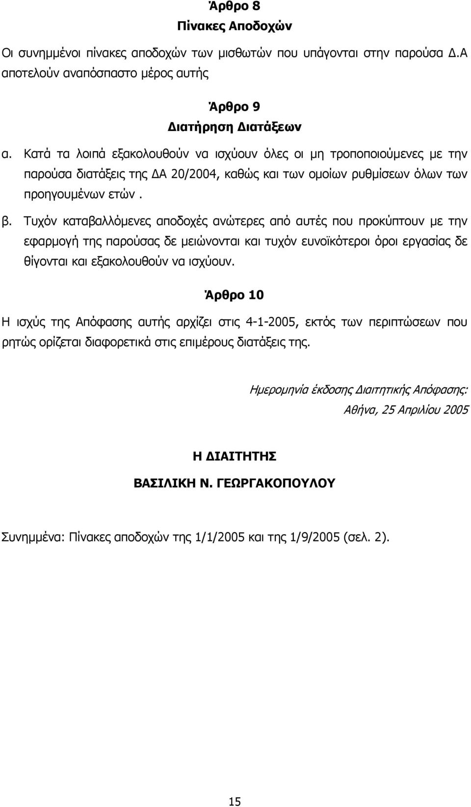 Τυχόν καταβαλλόµενες αποδοχές ανώτερες από αυτές που προκύπτουν µε την εφαρµογή της παρούσας δε µειώνονται και τυχόν ευνοϊκότεροι όροι εργασίας δε θίγονται και εξακολουθούν να ισχύουν.