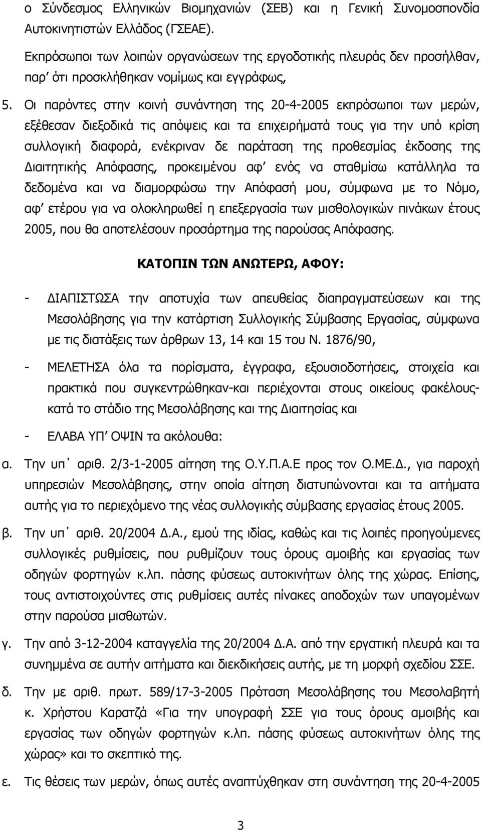 Οι παρόντες στην κοινή συνάντηση της 20-4-2005 εκπρόσωποι των µερών, εξέθεσαν διεξοδικά τις απόψεις και τα επιχειρήµατά τους για την υπό κρίση συλλογική διαφορά, ενέκριναν δε παράταση της προθεσµίας