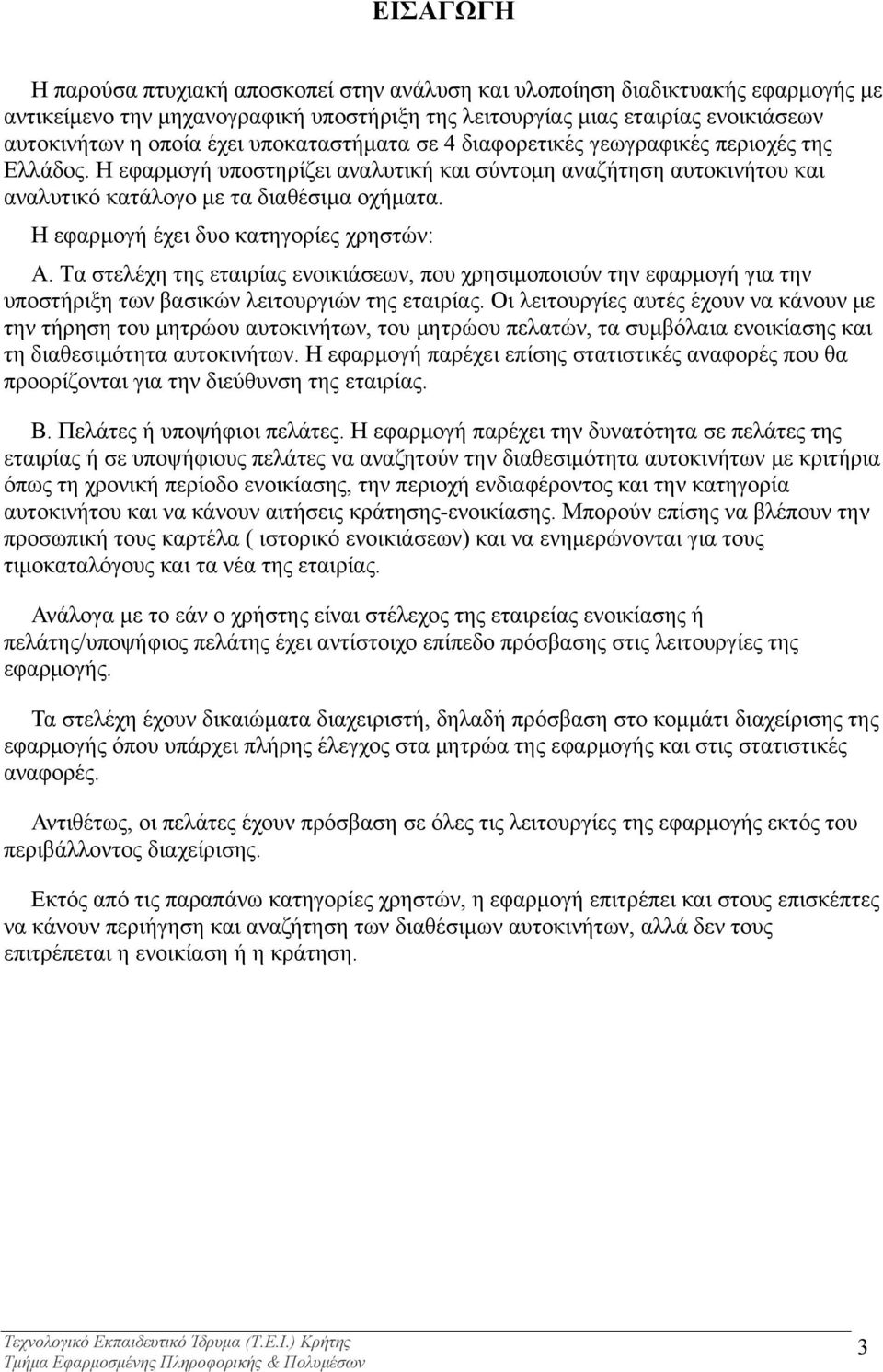 Η εφαρμογή έχει δυο κατηγορίες χρηστών: Α. Τα στελέχη της εταιρίας ενοικιάσεων, που χρησιμοποιούν την εφαρμογή για την υποστήριξη των βασικών λειτουργιών της εταιρίας.