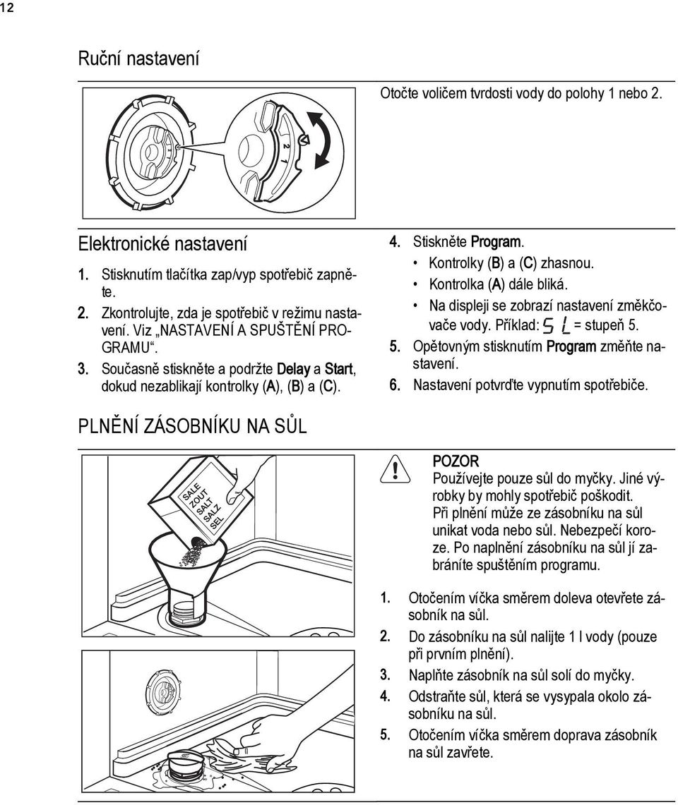 Kontrolka (A) dále bliká. Na displeji se zobrazí nastavení změkčovače vody. Příklad: = stupeň 5. 5. Opětovným stisknutím Program změňte nastavení. 6. Nastavení potvrďte vypnutím spotřebiče.