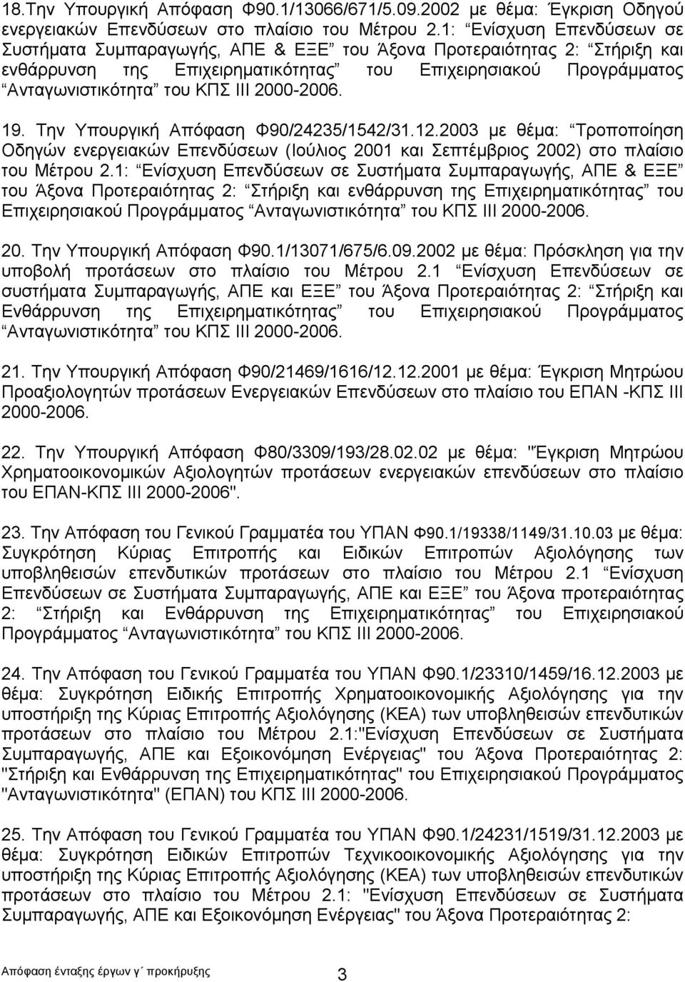 2000-2006. 19. Την Υπουργική Απόφαση Φ90/24235/1542/31.12.2003 με θέμα: Τροποποίηση Οδηγών ενεργειακών Επενδύσεων (Ιούλιος 2001 και Σεπτέμβριος 2002) στο πλαίσιο του Μέτρου 2. 2000-2006. 20. Την Υπουργική Απόφαση Φ90.1/13071/675/6.