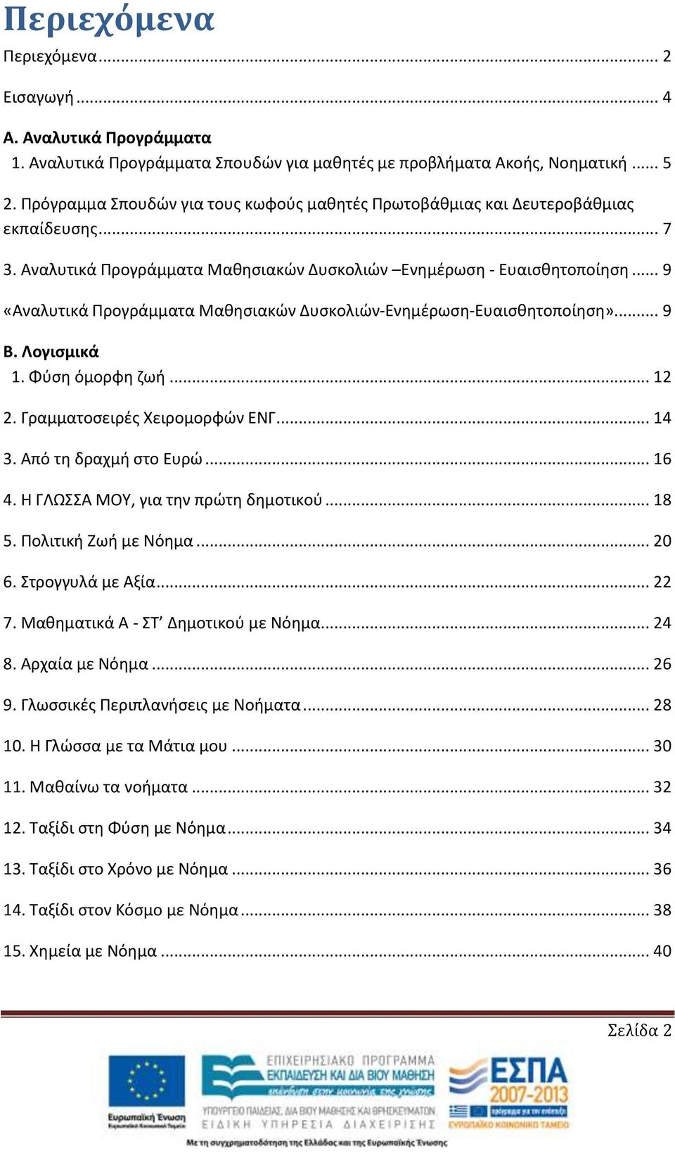 .. 9 «Αναλυτικά Προγράμματα Μαθησιακών Δυσκολιών-Ενημέρωση-Ευαισθητοποίηση»... 9 Β. Λογισμικά 1. Φύση όμορφη ζωή... 12 2. Γραμματοσειρές Χειρομορφών ΕΝΓ... 14 3. Από τη δραχμή στο Ευρώ... 16 4.