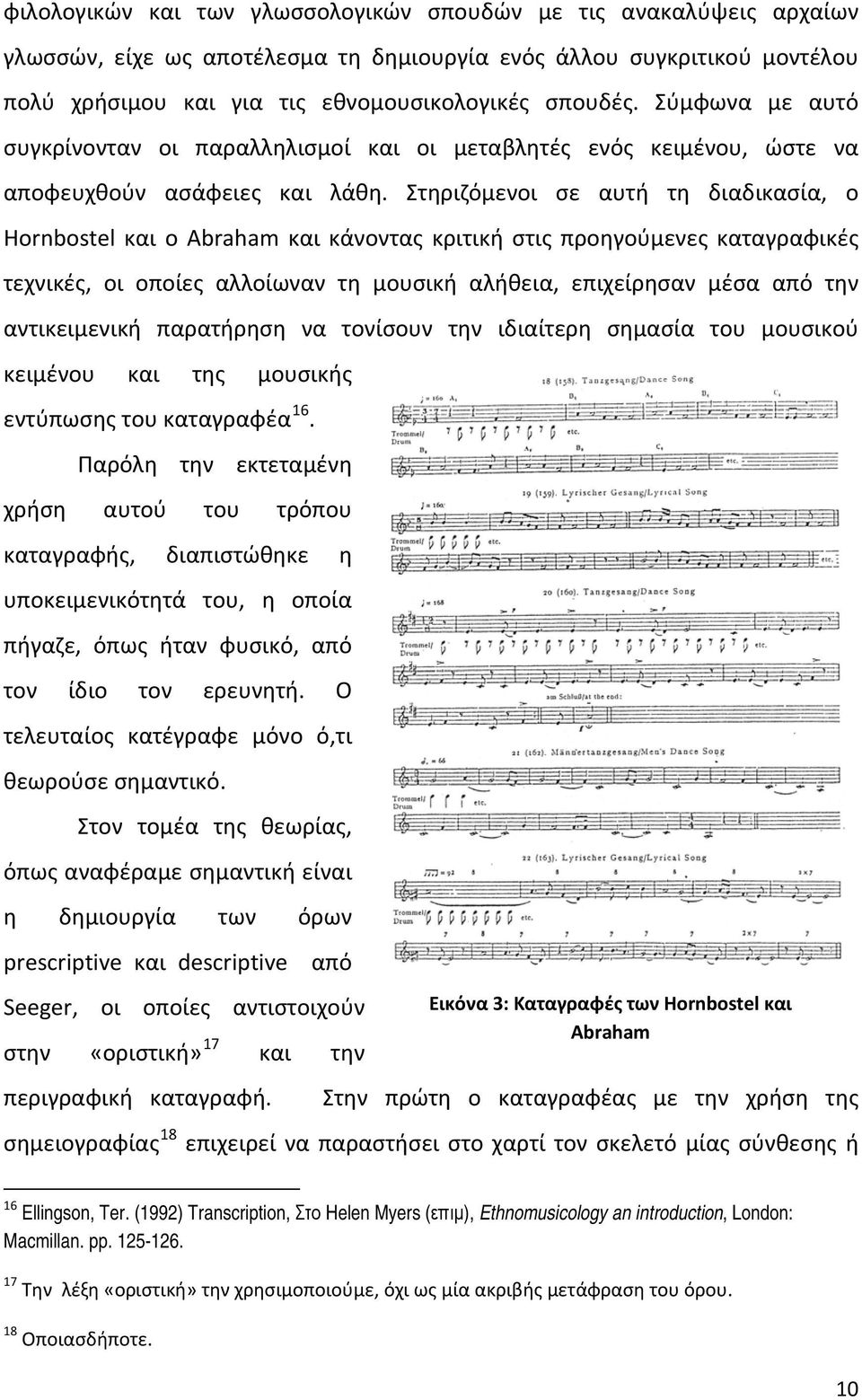 Στηριζόμενοι σε αυτή τη διαδικασία, ο Hornbostel και ο Abraham και κάνοντας κριτική στις προηγούμενες καταγραφικές τεχνικές, οι οποίες αλλοίωναν τη μουσική αλήθεια, επιχείρησαν μέσα από την