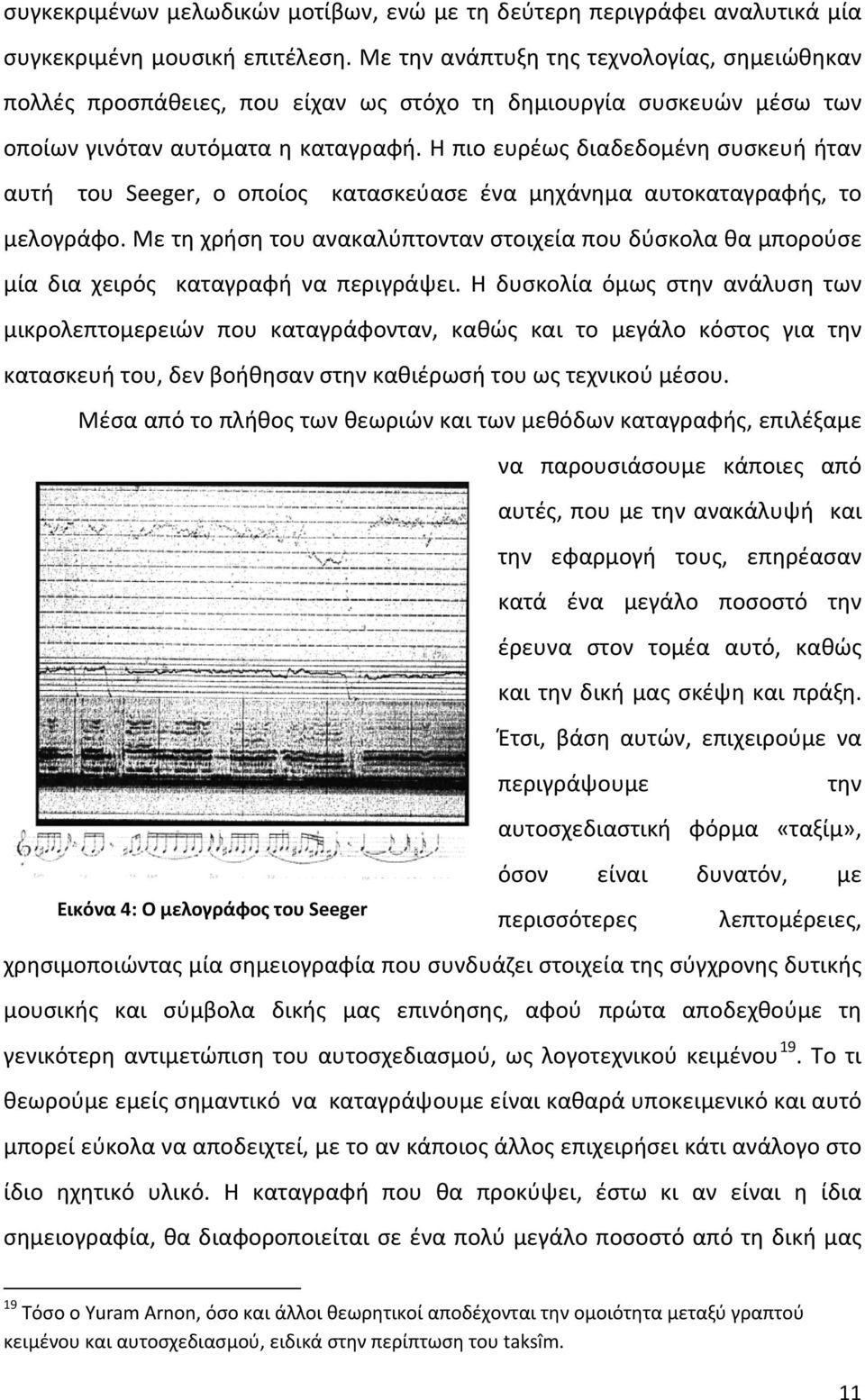 Η πιο ευρέως διαδεδομένη συσκευή ήταν αυτή του Seeger, ο οποίος κατασκεύασε ένα μηχάνημα αυτοκαταγραφής, το μελογράφο.