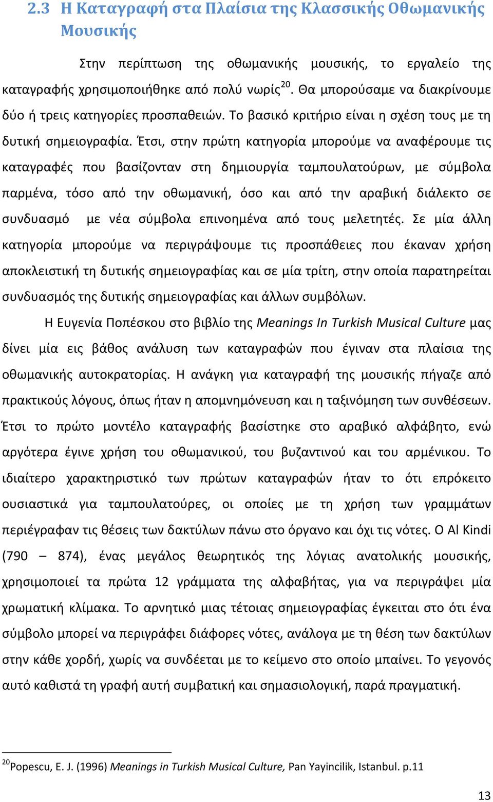 Έτσι, στην πρώτη κατηγορία μπορούμε να αναφέρουμε τις καταγραφές που βασίζονταν στη δημιουργία ταμπουλατούρων, με σύμβολα παρμένα, τόσο από την οθωμανική, όσο και από την αραβική διάλεκτο σε