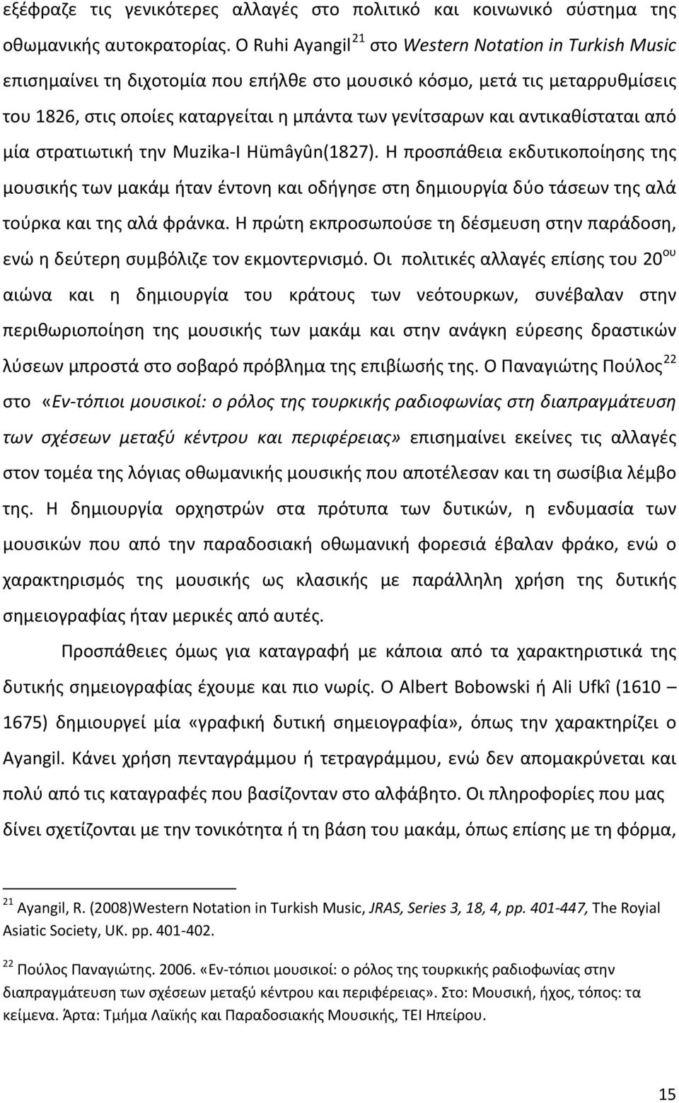 αντικαθίσταται από μία στρατιωτική την Muzika-I Hümâyûn(1827). Η προσπάθεια εκδυτικοποίησης της μουσικής των μακάμ ήταν έντονη και οδήγησε στη δημιουργία δύο τάσεων της αλά τούρκα και της αλά φράνκα.