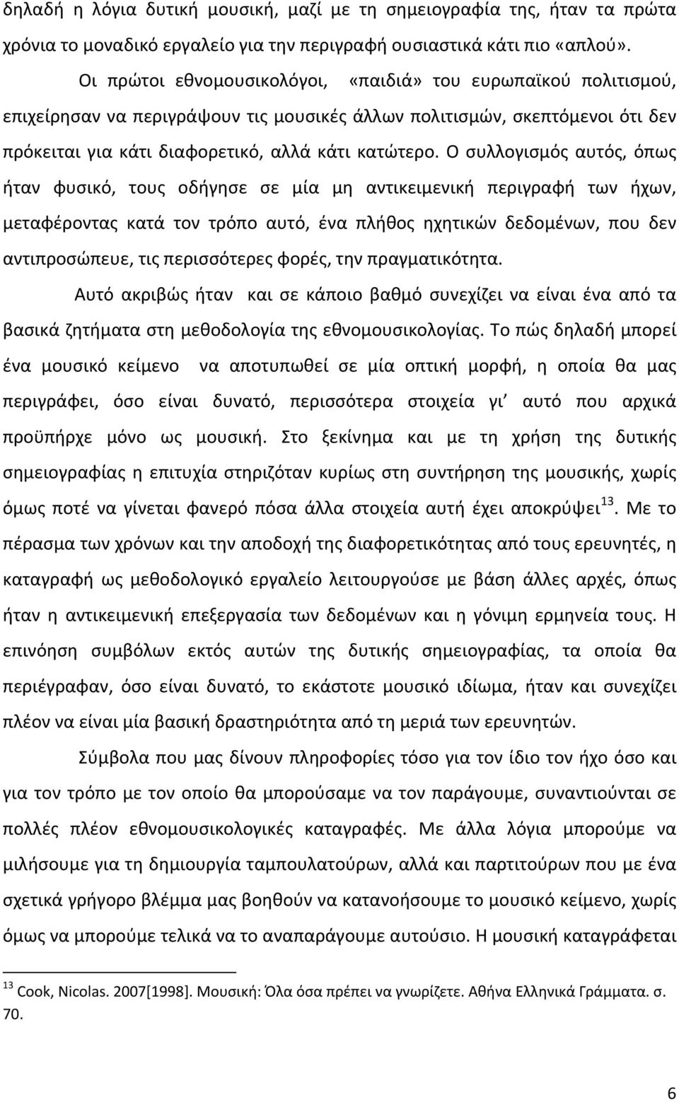 Ο συλλογισμός αυτός, όπως ήταν φυσικό, τους οδήγησε σε μία μη αντικειμενική περιγραφή των ήχων, μεταφέροντας κατά τον τρόπο αυτό, ένα πλήθος ηχητικών δεδομένων, που δεν αντιπροσώπευε, τις