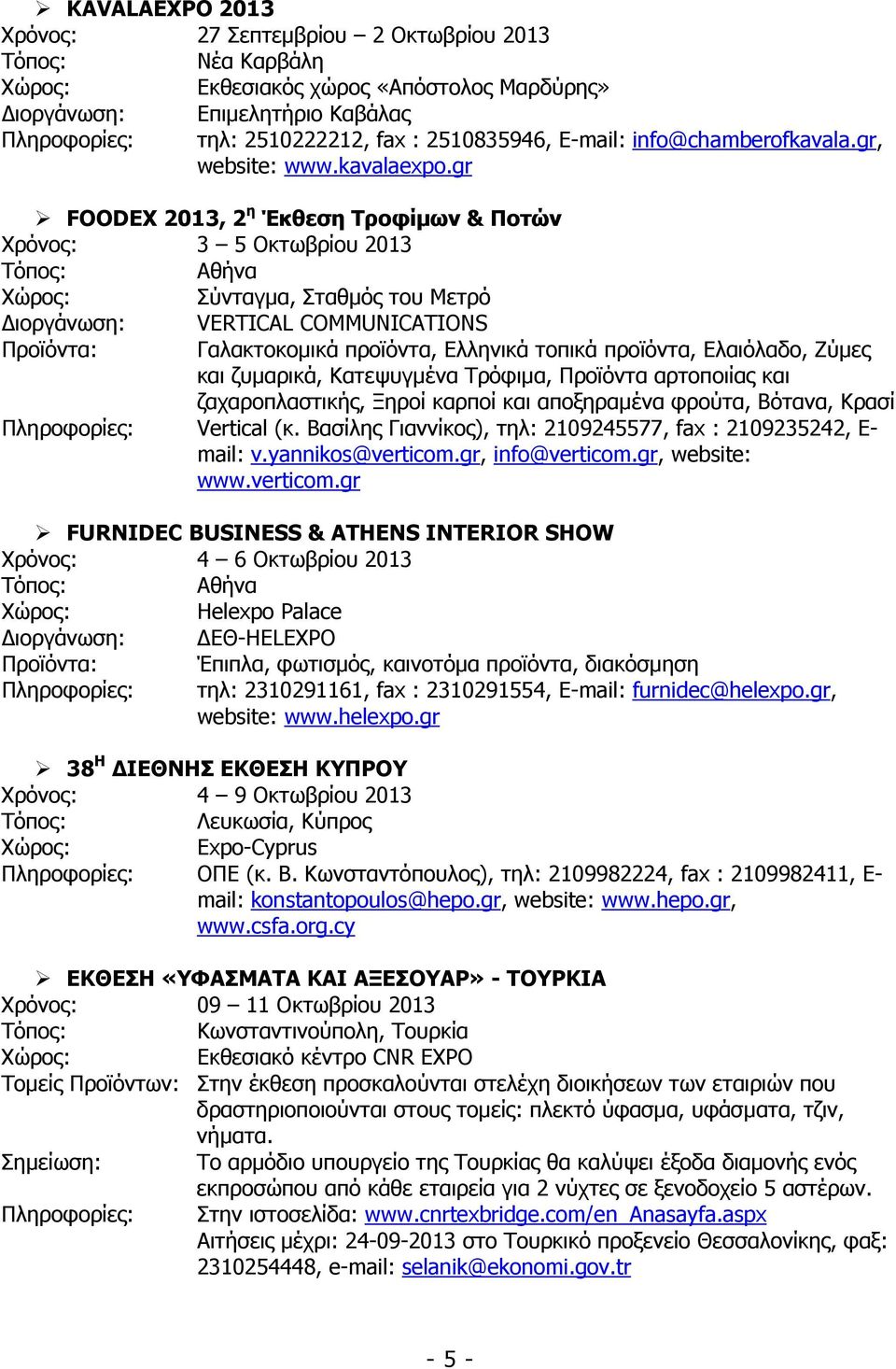 gr FOODEX 2013, 2 η Έκθεση Τροφίµων & Ποτών Χρόνος: 3 5 Οκτωβρίου 2013 Χώρος: Σύνταγµα, Σταθµός του Μετρό ιοργάνωση: VERTICAL COMMUNICATIONS Προϊόντα: Γαλακτοκοµικά προϊόντα, Ελληνικά τοπικά