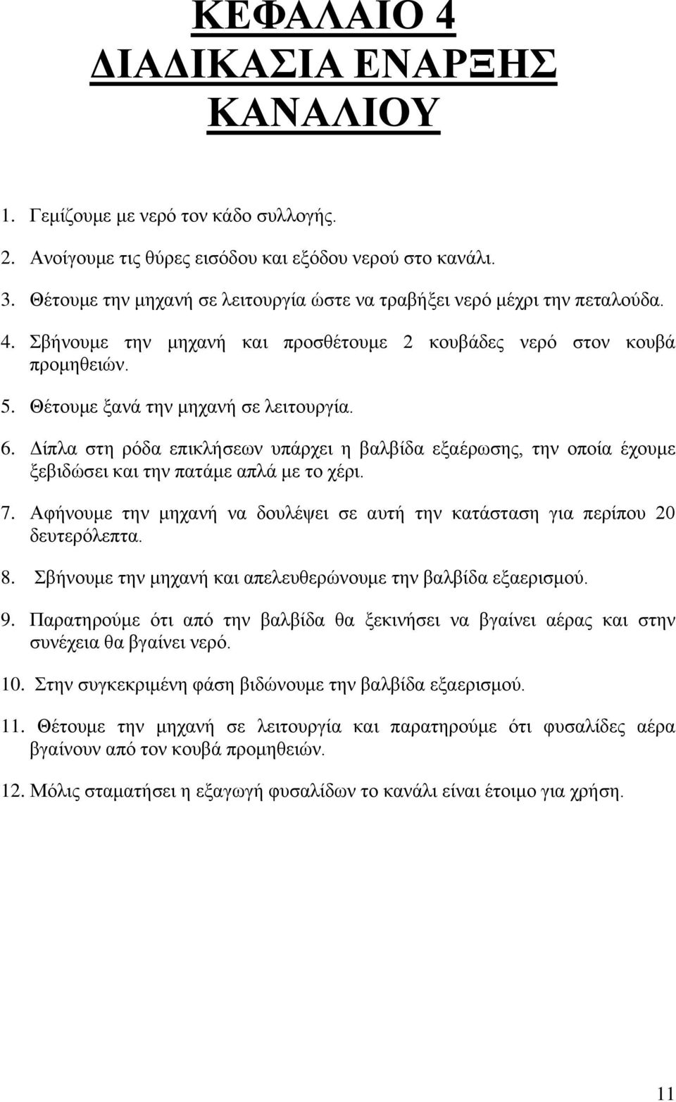 Δίπλα στη ρόδα επικλήσεων υπάρχει η βαλβίδα εξαέρωσης, την οποία έχουμε ξεβιδώσει και την πατάμε απλά με το χέρι. 7. Αφήνουμε την μηχανή να δουλέψει σε αυτή την κατάσταση για περίπου 20 δευτερόλεπτα.