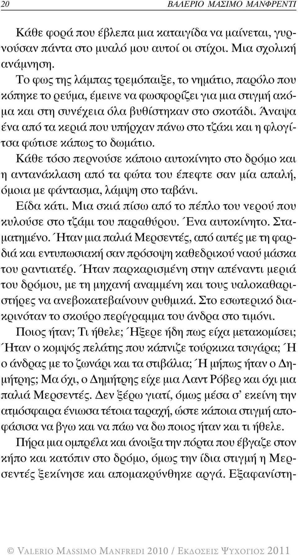 Άναψα ένα από τα κεριά που υπήρχαν πάνω στο τζάκι και η φλογίτσα φώτισε κάπως το δωµάτιο.