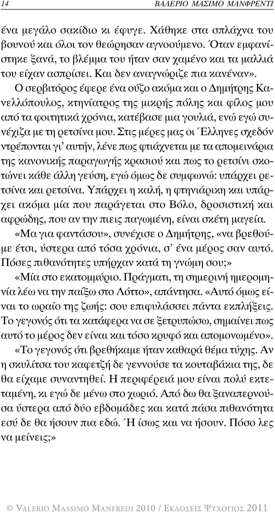 Ο σερβιτόρος έφερε ένα ούζο ακόµα και ο ηµήτρης Κανελλόπουλος, κτηνίατρος της µικρής πόλης και φίλος µου από τα φοιτητικά χρόνια, κατέβασε µια γουλιά, ενώ εγώ συνέχιζα µε τη ρετσίνα µου.