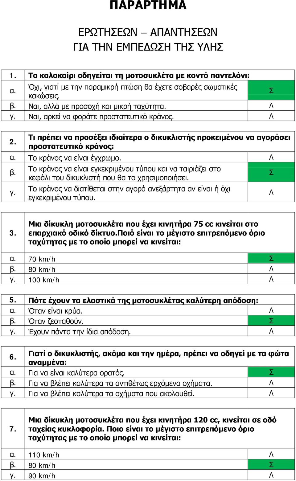 Τι πρέπει να προσέξει ιδιαίτερα ο δικυκλιστής προκειμένου να αγοράσει προστατευτικό κράνος: Το κράνος να είναι έγχρωμο.