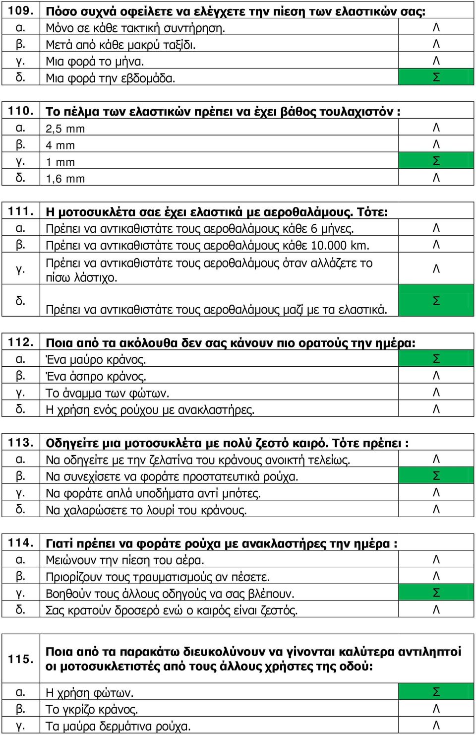 Πρέπει να αντικαθιστάτε τους αεροθαλάμους κάθε 10.000 km. Πρέπει να αντικαθιστάτε τους αεροθαλάμους όταν αλλάζετε το πίσω λάστιχο. δ. Πρέπει να αντικαθιστάτε τους αεροθαλάμους μαζί με τα ελαστικά.