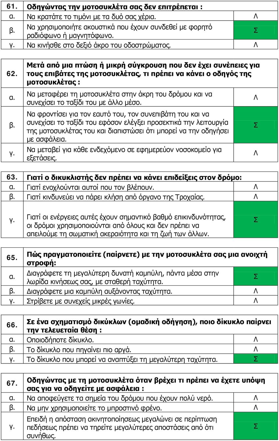 Μετά από μια πτώση ή μικρή σύγκρουση που δεν έχει συνέπειες για τους επιβάτες της μοτοσυκλέτας, τι πρέπει να κάνει ο οδηγός της μοτοσυκλέτας : Να μεταφέρει τη μοτοσυκλέτα στην άκρη του δρόμου και να