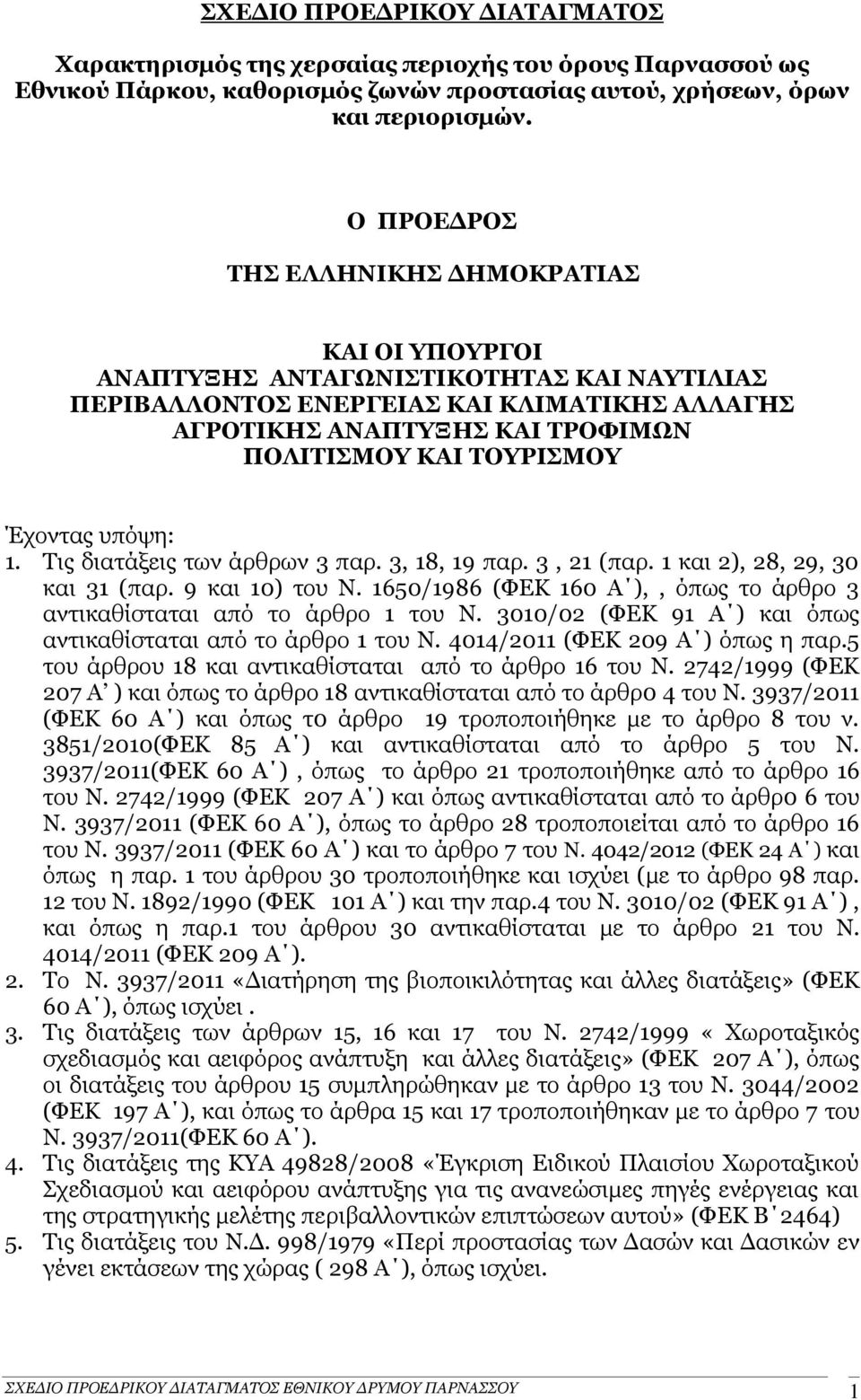 ΤΟΥΡΙΣΜΟΥ Έχοντας υπόψη: 1. Τις διατάξεις των άρθρων 3 παρ. 3, 18, 19 παρ. 3, 21 (παρ. 1 και 2), 28, 29, 30 και 31 (παρ. 9 και 10) του Ν.