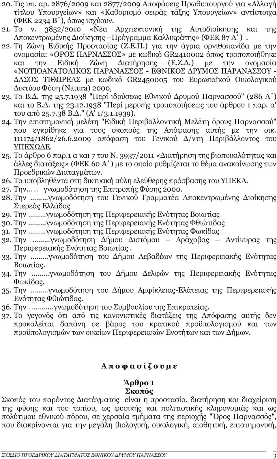 όγραμμα Καλλικράτης» (ΦΕΚ 87 Α ). 22. Τη Ζώνη Ειδικής Προστασίας (Ζ.Ε.Π.) για την άγρια ορνιθοπανίδα με την ονομασία: «ΟΡΟΣ ΠΑΡΝΑΣΣΟΣ» με κωδικό GR2410002 όπως τροποποιήθηκε και την Ειδική Ζώνη Διατήρησης (Ε.