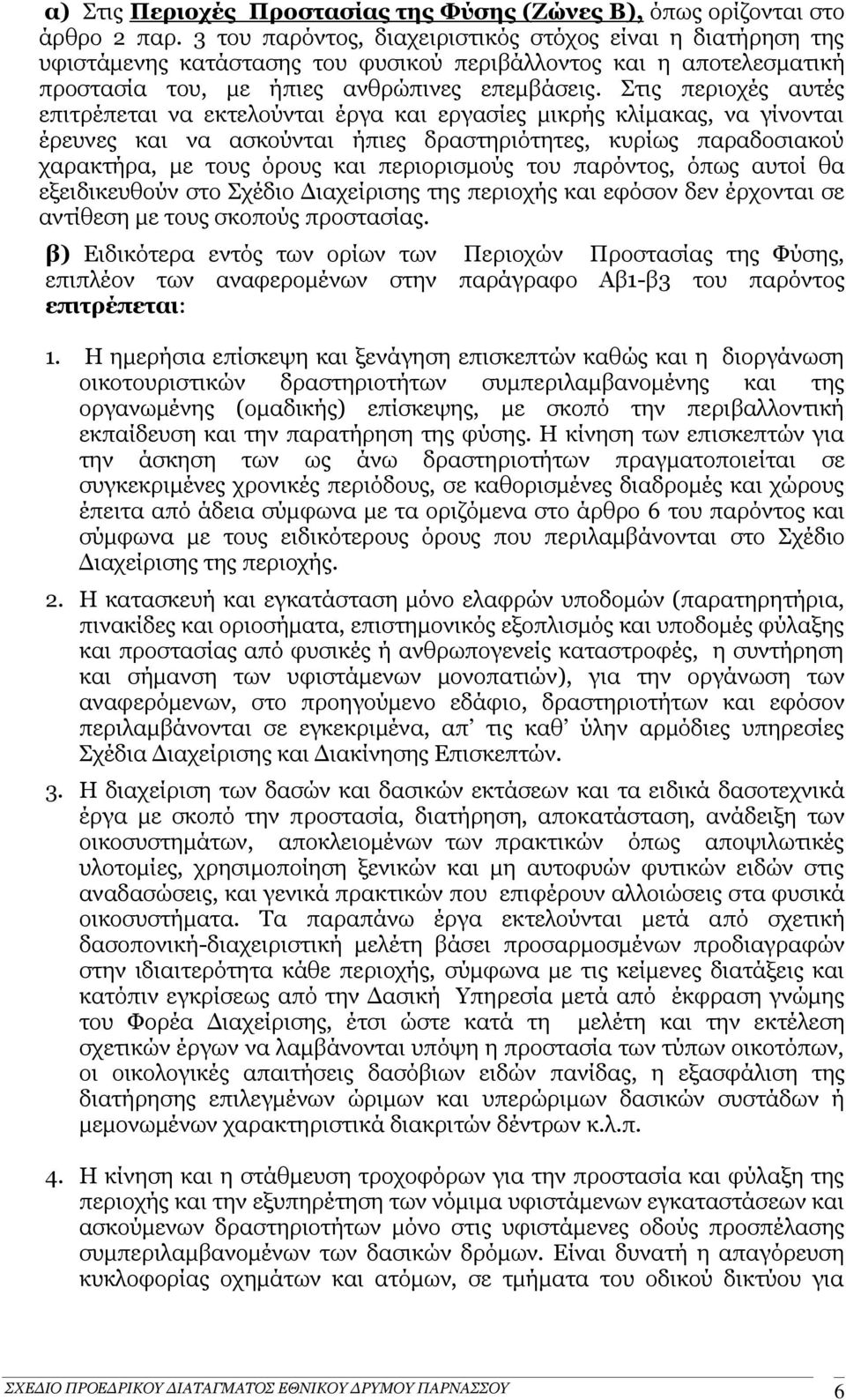 Στις περιοχές αυτές επιτρέπεται να εκτελούνται έργα και εργασίες μικρής κλίμακας, να γίνονται έρευνες και να ασκούνται ήπιες δραστηριότητες, κυρίως παραδοσιακού χαρακτήρα, με τους όρους και