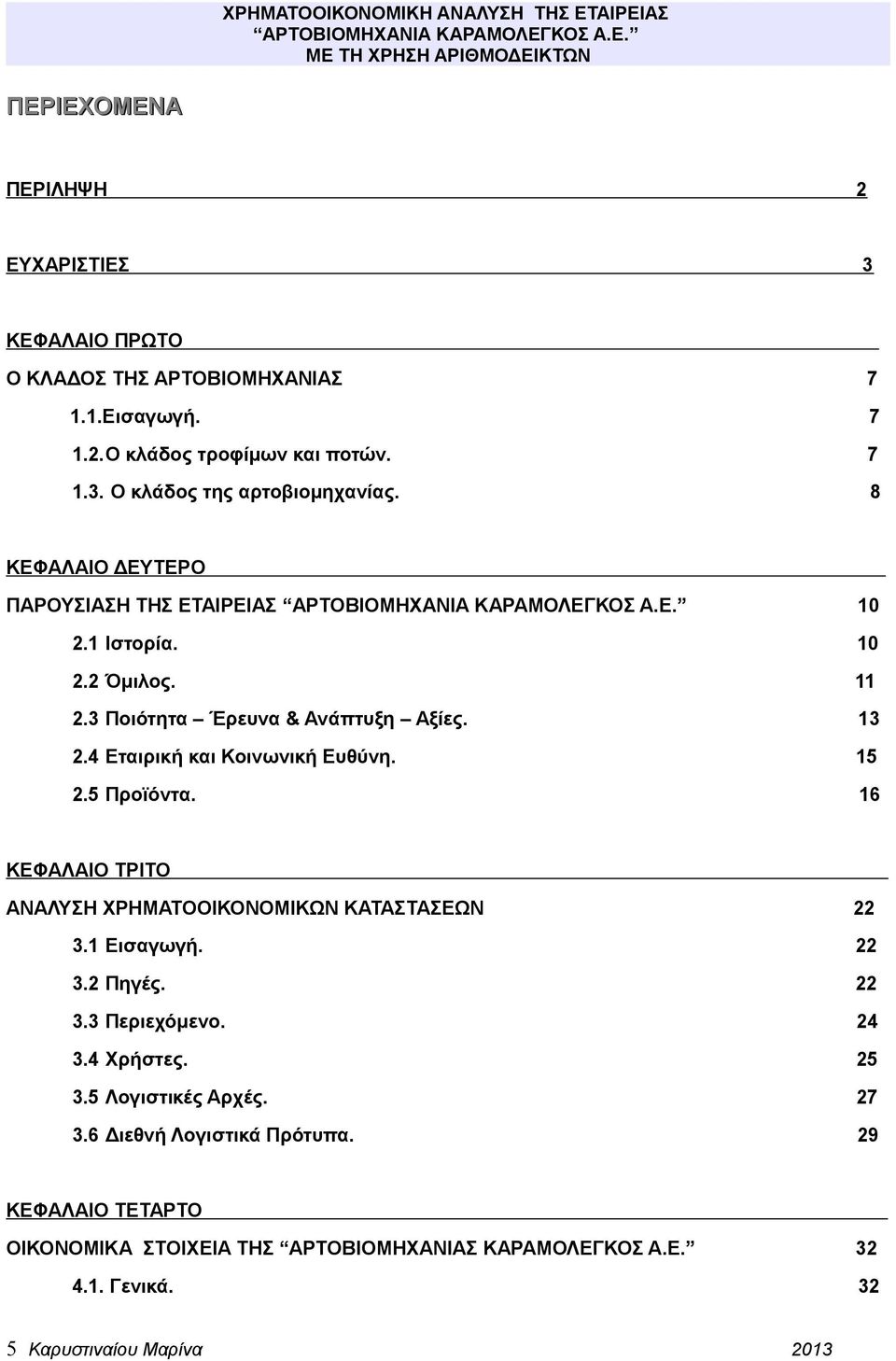 5 Προϊόντα. 16 ΚΕΦΑΛΑΙΟ ΤΡΙΤΟ ΑΝΑΛΥΣΗ ΧΡΗΜΑΤΟΟΙΚΟΝΟΜΙΚΩΝ ΚΑΤΑΣΤΑΣΕΩΝ 22 3.1 Εισαγωγή. 22 3.2 Πηγές. 22 3.3 Περιεχόμενο. 24 3.4 Χρήστες. 25 3.5 Λογιστικές Αρχές.