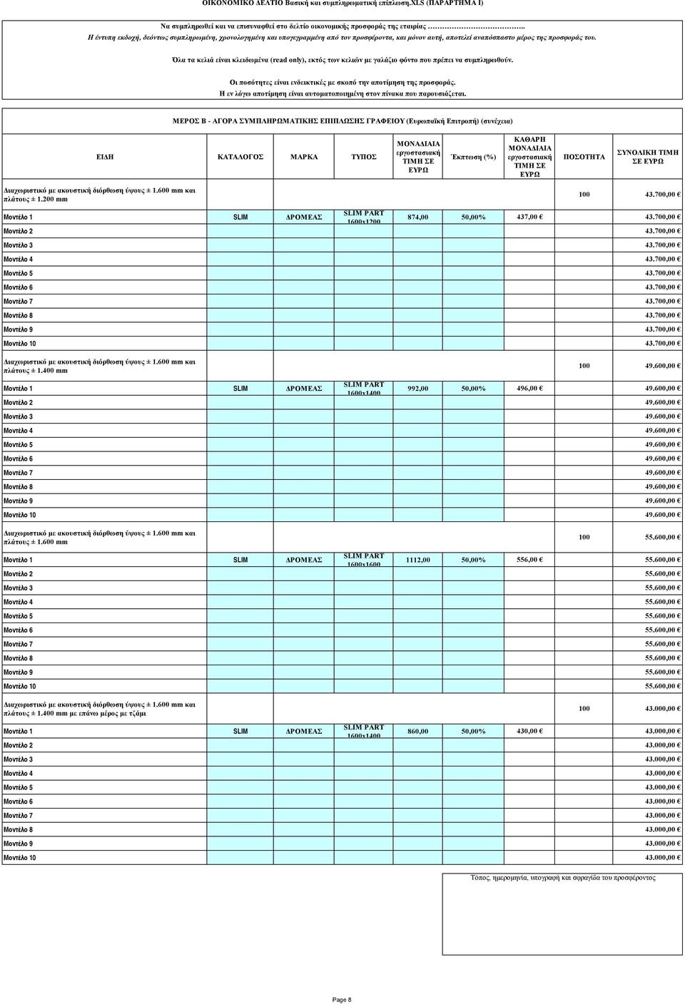 600 mm και πλάτους ± 1.400 mm 100 49.600,00 Μοντέλο 1 SLIM ΔΡΟΜΕΑΣ SLIM PART 1600x1400 992,00 50,00% 496,00 49.600,00 Μοντέλο 2 49.600,00 Μοντέλο 3 49.600,00 Μοντέλο 4 49.600,00 Μοντέλο 5 49.