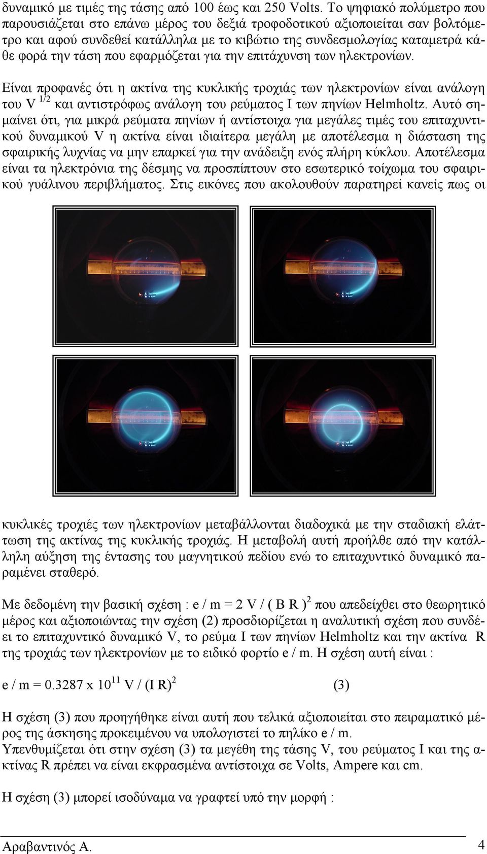 εφαρµόζεται για την επιτάχυνση των ηλεκτρονίων. Είναι προφανές ότι η ακτίνα της κυκλικής τροχιάς των ηλεκτρονίων είναι ανάλογη του V 1/2 και αντιστρόφως ανάλογη του ρεύµατος I των πηνίων Helmholtz.