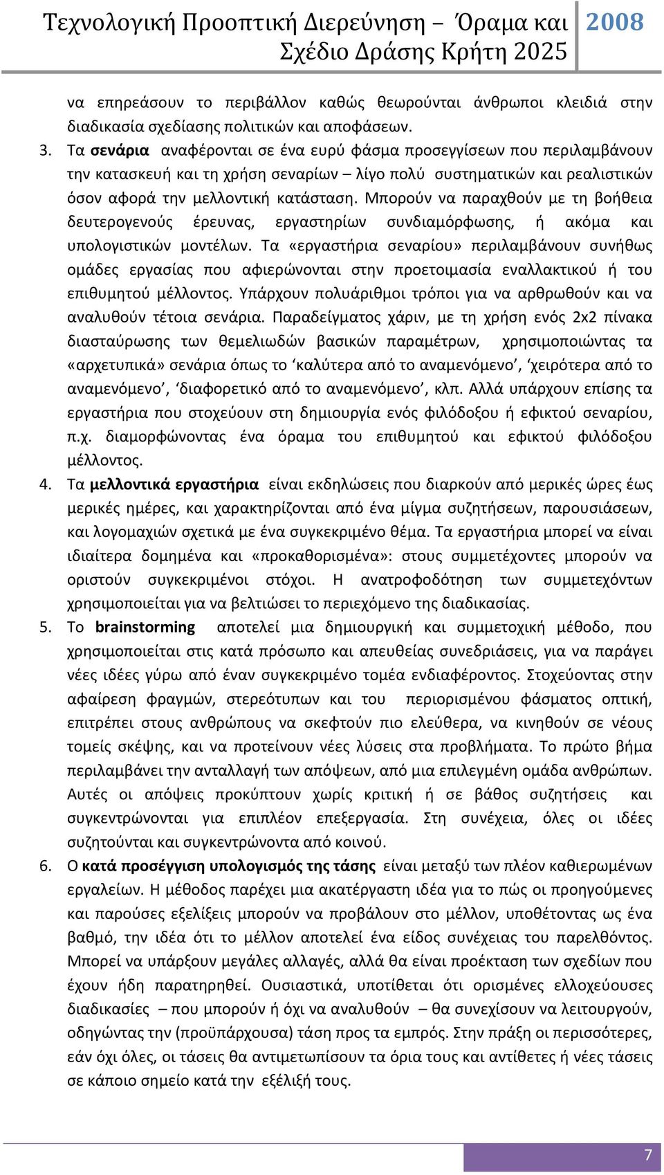 Μπορούν να παραχθούν με τη βοήθεια δευτερογενούς έρευνας, εργαστηρίων συνδιαμόρφωσης, ή ακόμα και υπολογιστικών μοντέλων.